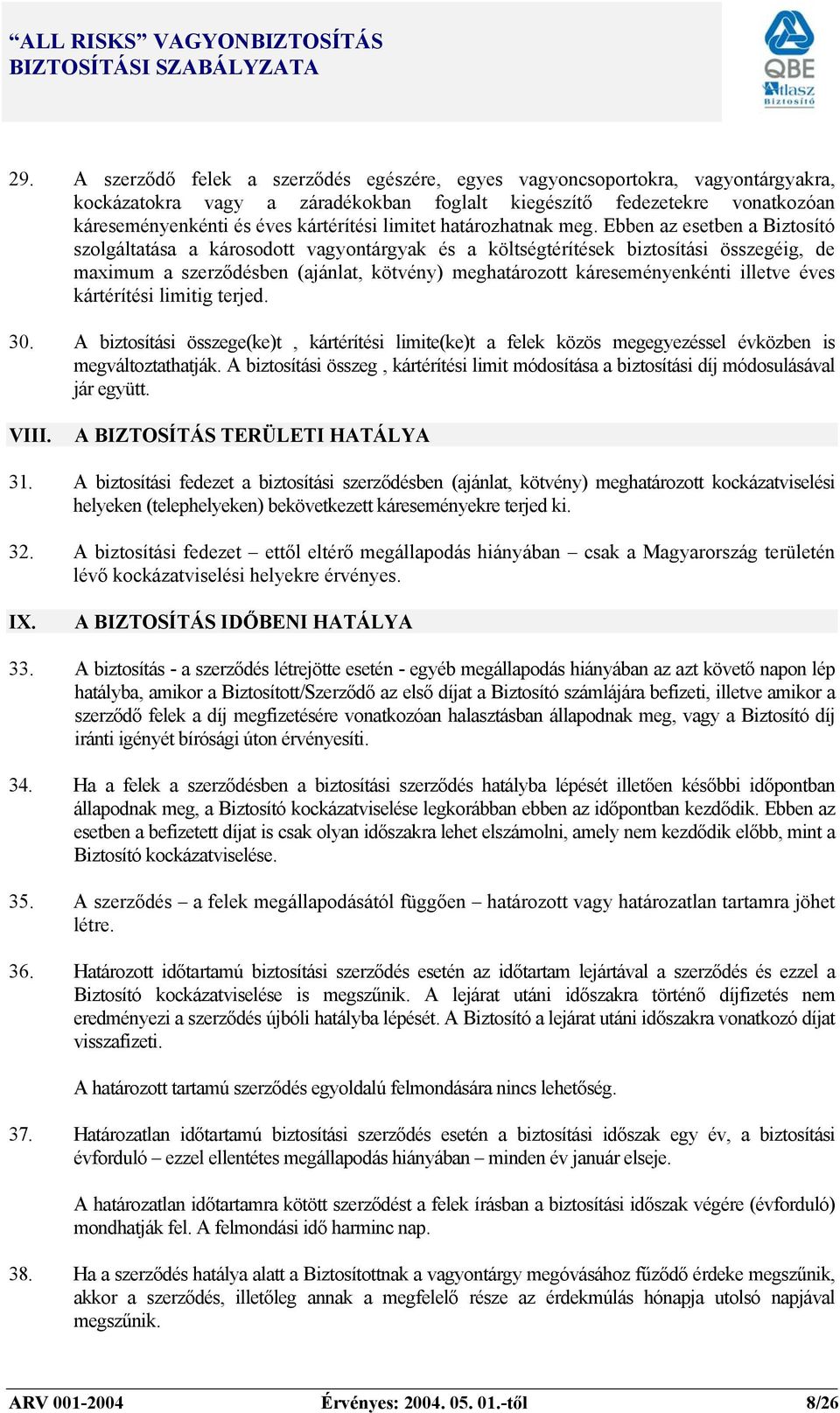 Ebben az esetben a Biztosító szolgáltatása a károsodott vagyontárgyak és a költségtérítések biztosítási összegéig, de maximum a szerződésben (ajánlat, kötvény) meghatározott káreseményenkénti illetve