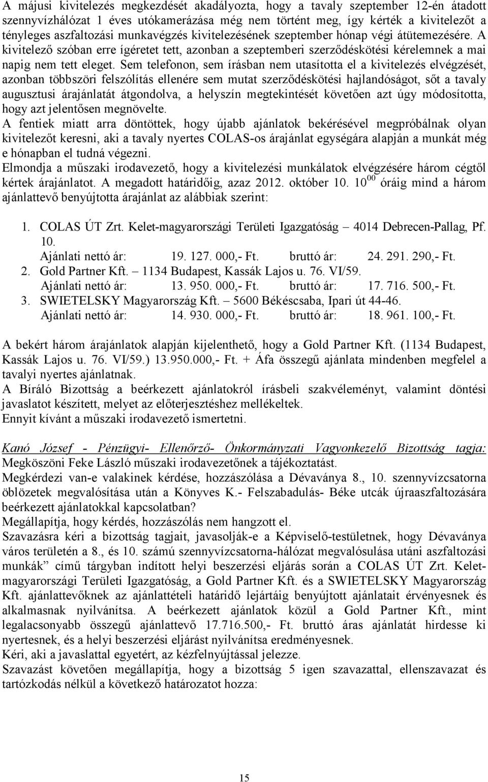 Sem telefonon, sem írásban nem utasította el a kivitelezés elvégzését, azonban többszöri felszólítás ellenére sem mutat szerzıdéskötési hajlandóságot, sıt a tavaly augusztusi árajánlatát átgondolva,