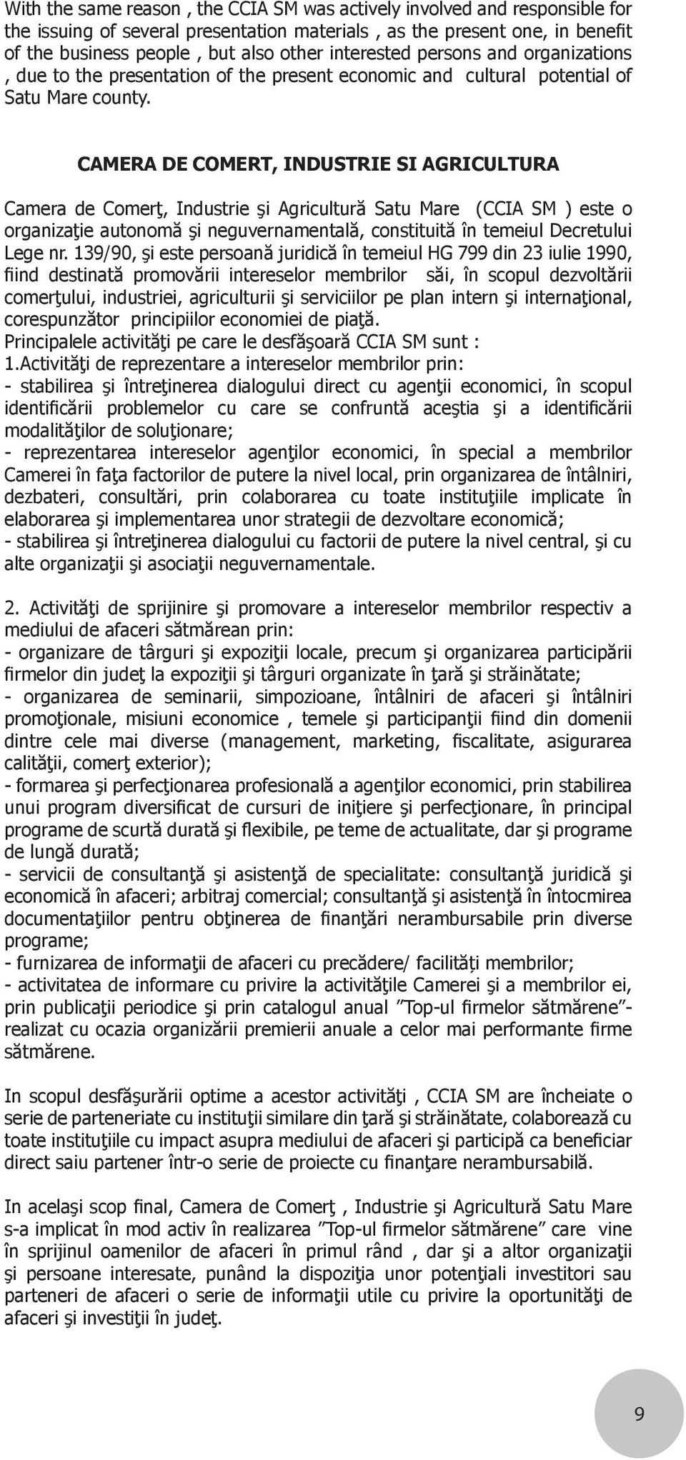CAMERA DE COMERT, INDUSTRIE SI AGRICULTURA Camera de Comerţ, Industrie şi Agricultură Satu Mare (CCIA SM ) este o organizaţie autonomă şi neguvernamentală, constituită în temeiul Decretului Lege nr.