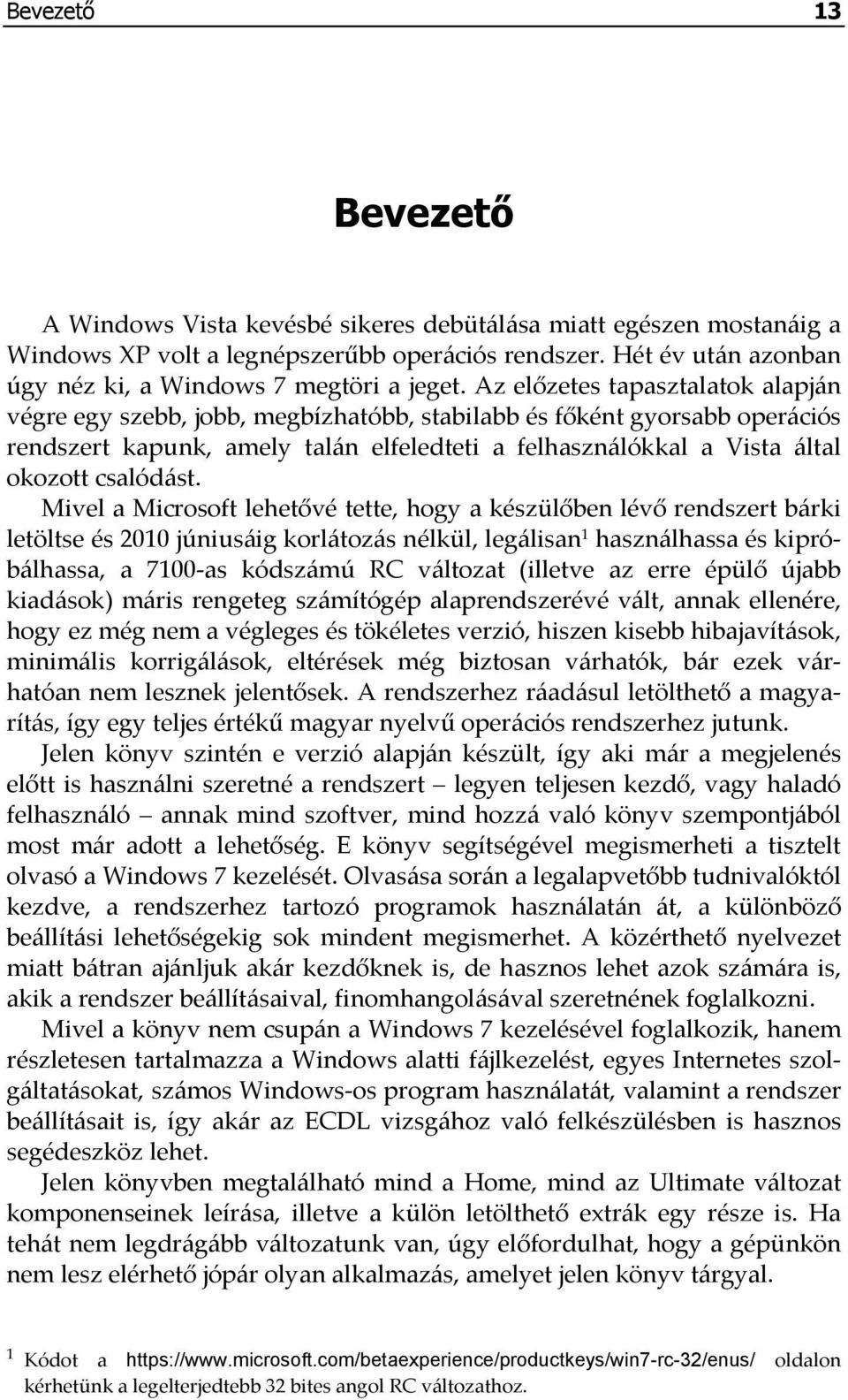 Az előzetes tapasztalatok alapján végre egy szebb, jobb, megbízhatóbb, stabilabb és főként gyorsabb operációs rendszert kapunk, amely talán elfeledteti a felhasználókkal a Vista által okozott