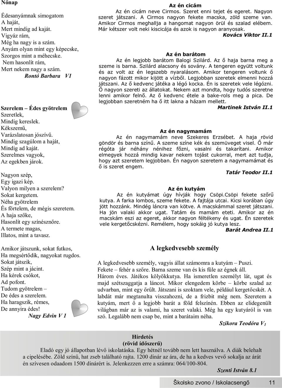 Nagyon szép, Egy igazi kép. Valyon milyen a szerelem? Sokat kergetem. Néha gyötrelem És förtelem, de mégis szeretem. A haja szõke, Hasonlít egy színésznõre. A termete magas, Illatos, mint a tavasz.