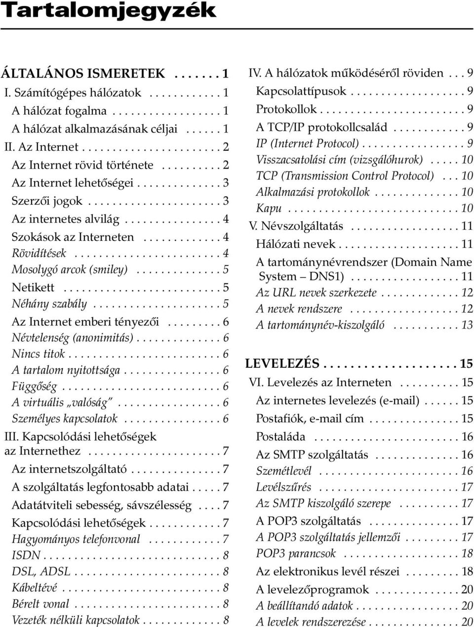 ............ 4 Rövidítések........................ 4 Mosolygó arcok (smiley).............. 5 Netikett.......................... 5 Néhány szabály..................... 5 Az Internet emberi tényezõi.