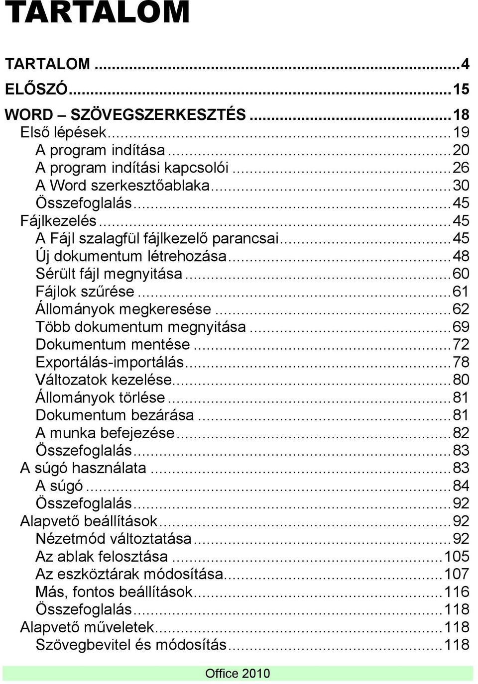 .. 62 Több dokumentum megnyitása... 69 Dokumentum mentése... 72 Exportálás-importálás... 78 Változatok kezelése... 80 Állományok törlése... 81 Dokumentum bezárása... 81 A munka befejezése.