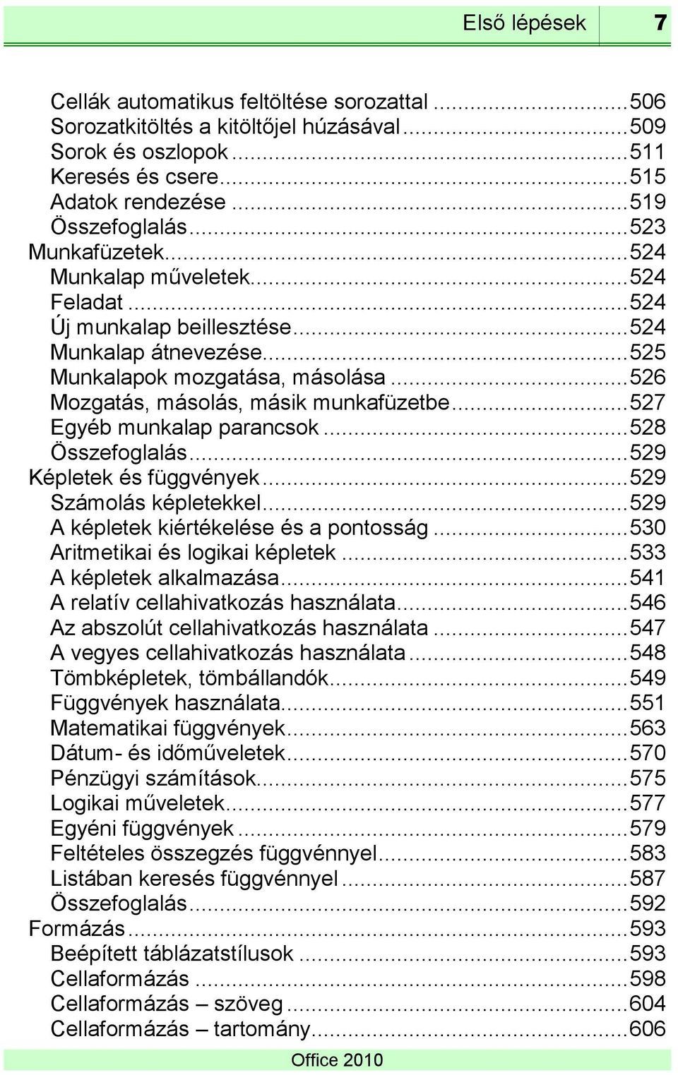 .. 526 Mozgatás, másolás, másik munkafüzetbe... 527 Egyéb munkalap parancsok... 528 Összefoglalás... 529 Képletek és függvények... 529 Számolás képletekkel... 529 A képletek kiértékelése és a pontosság.