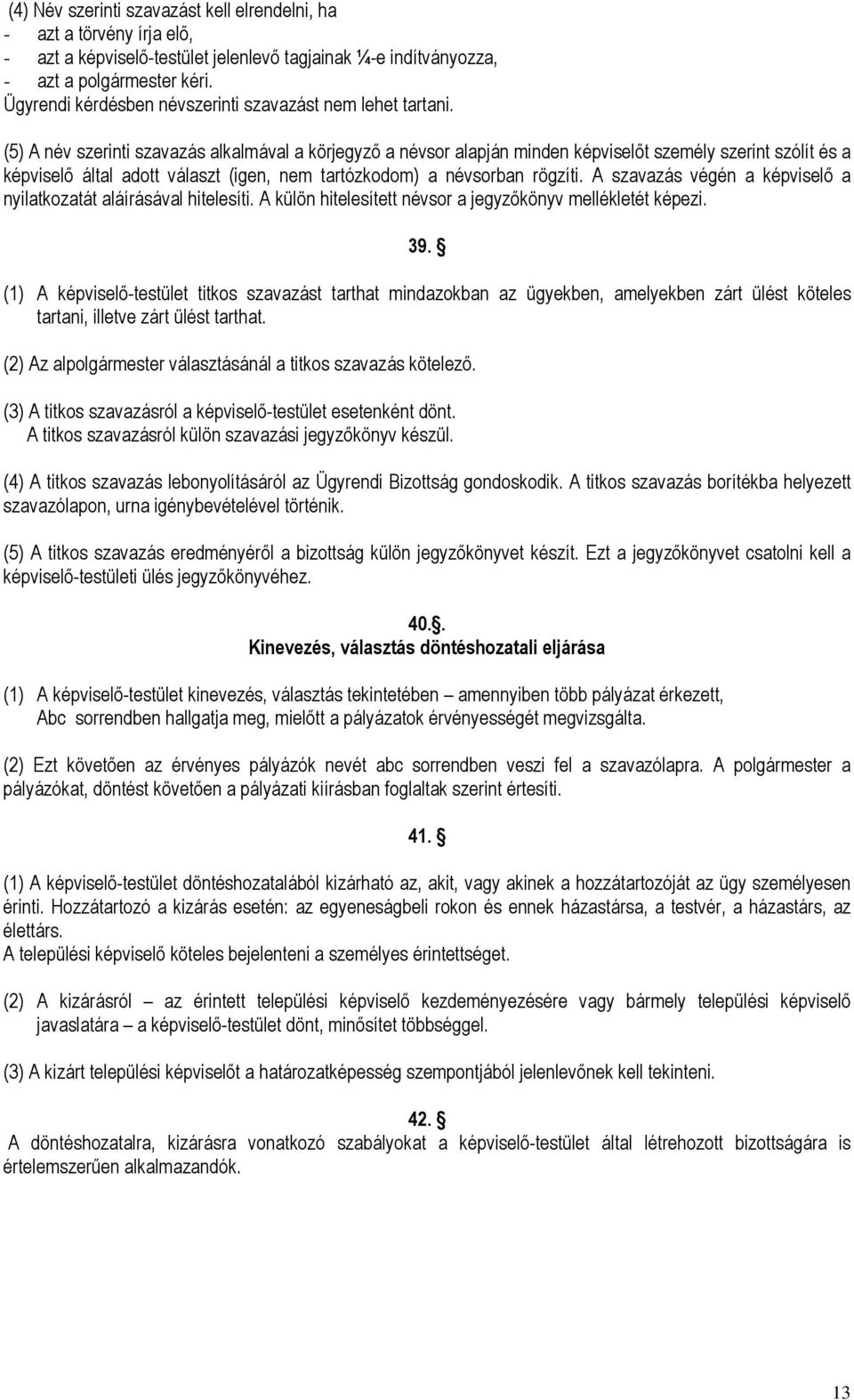 (5) A név szerinti szavazás alkalmával a körjegyzı a névsor alapján minden képviselıt személy szerint szólít és a képviselı által adott választ (igen, nem tartózkodom) a névsorban rögzíti.