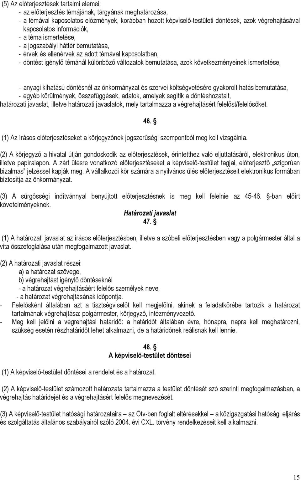 következményeinek ismertetése, - anyagi kihatású döntésnél az önkormányzat és szervei költségvetésére gyakorolt hatás bemutatása, - egyéb körülmények, összefüggések, adatok, amelyek segítik a