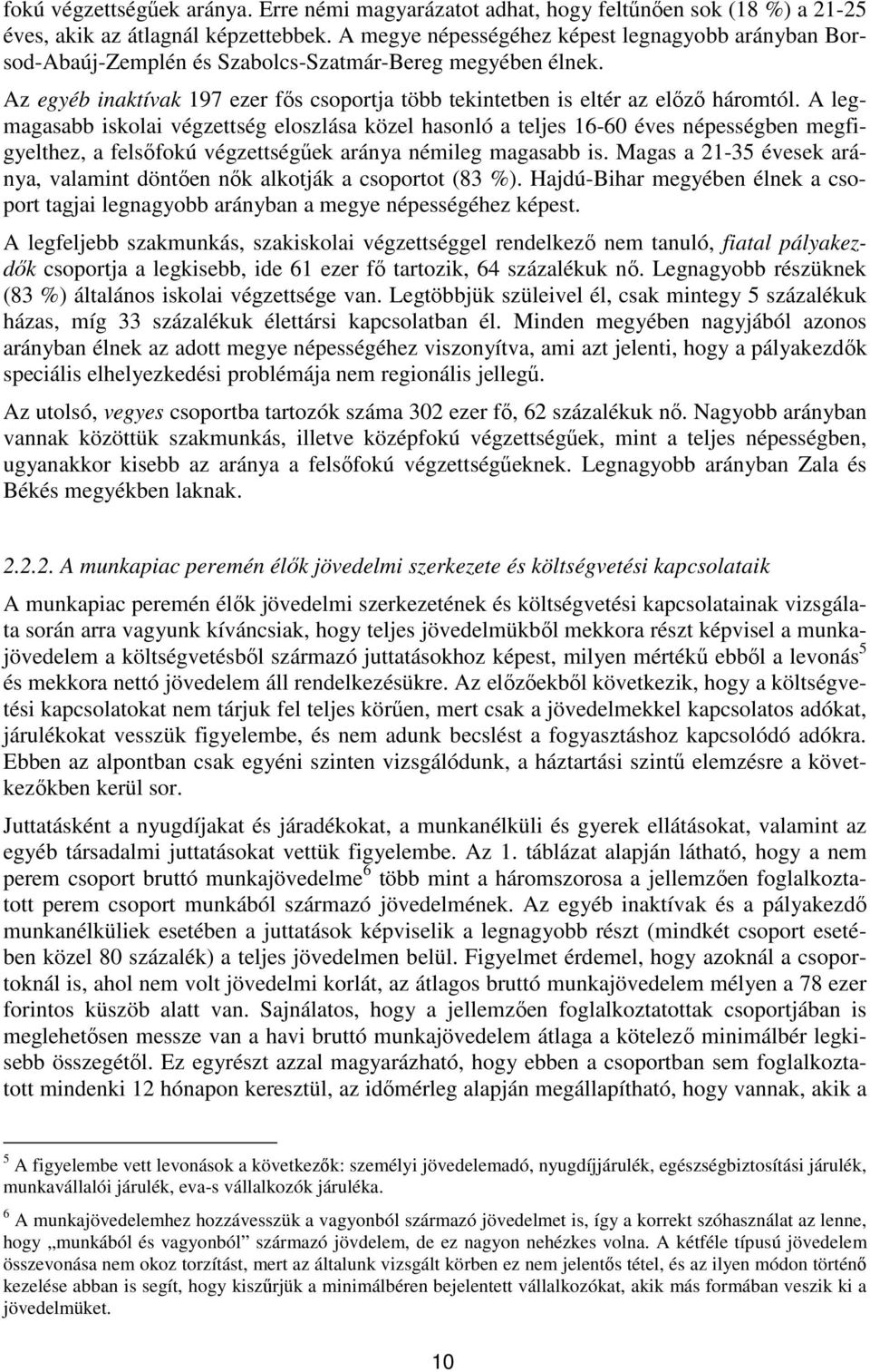 A legmagasabb iskolai végzettség eloszlása közel hasonló a teljes 16-60 éves népességben megfigyelthez, a felsőfokú végzettségűek aránya némileg magasabb is.