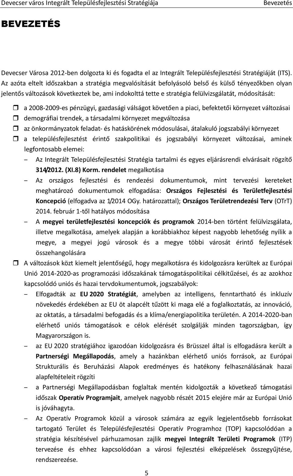 a 2008-2009-es pénzügyi, gazdasági válságot követően a piaci, befektetői környezet változásai demográfiai trendek, a társadalmi környezet megváltozása az önkormányzatok feladat- és hatáskörének