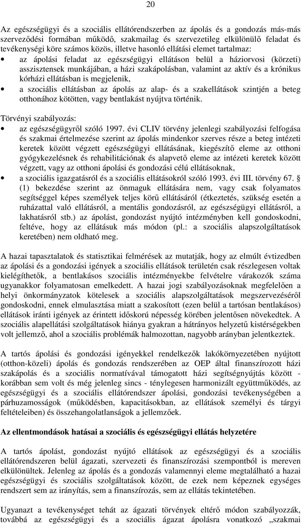 kórházi ellátásban is megjelenik, a szociális ellátásban az ápolás az alap- és a szakellátások szintjén a beteg otthonához kötötten, vagy bentlakást nyújtva történik.