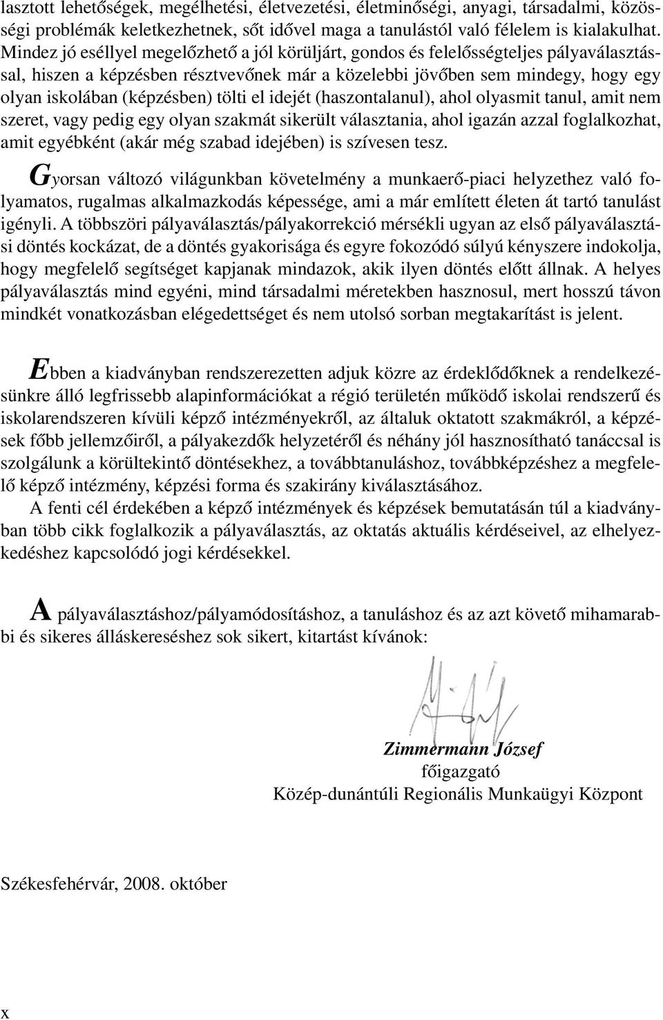 tölti el idejét (haszontalanul), ahol olyasmit tanul, amit nem szeret, vagy pedig egy olyan szakmát sikerült választania, ahol igazán azzal foglalkozhat, amit egyébként (akár még szabad idejében) is