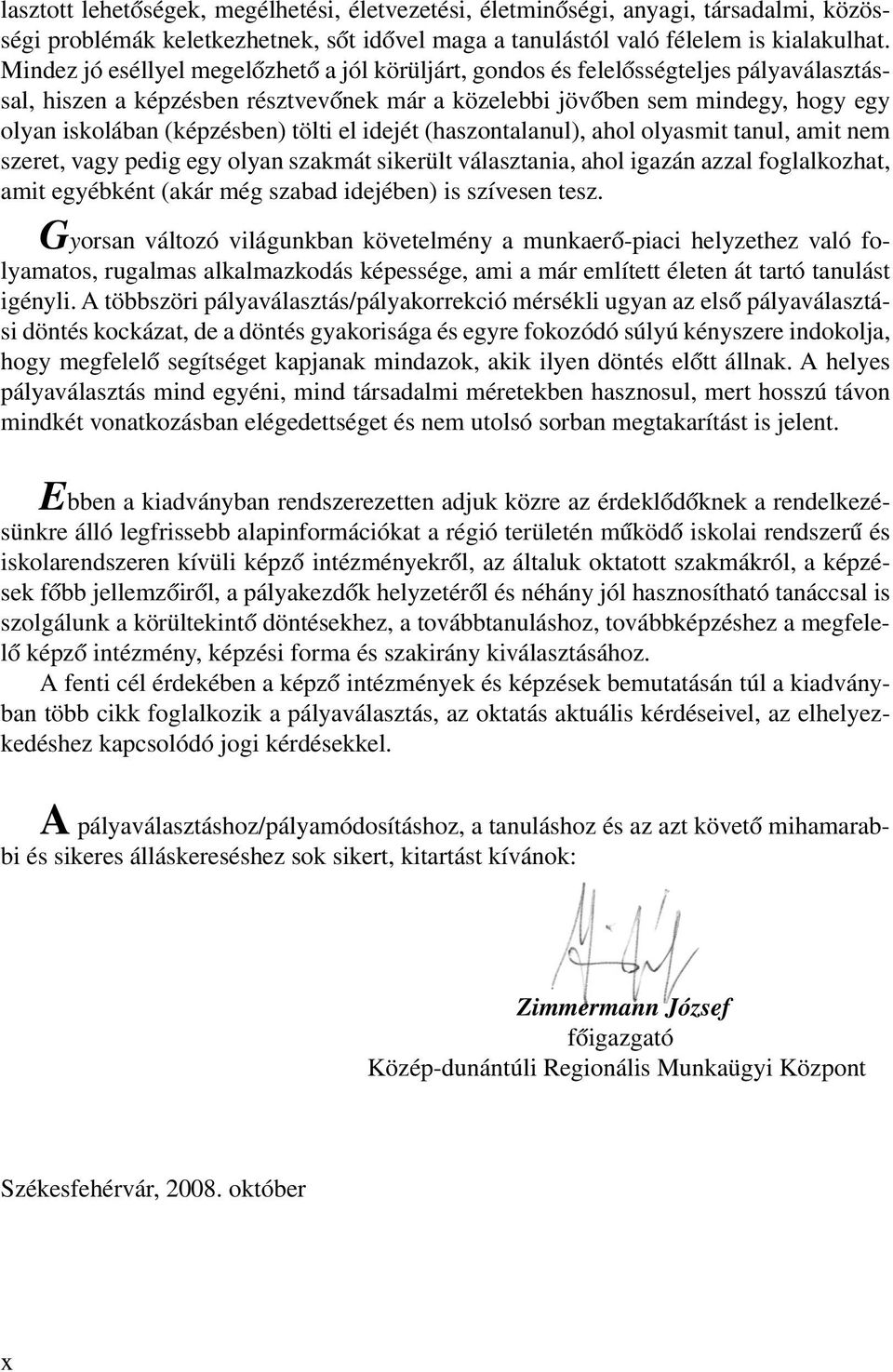 tölti el idejét (haszontalanul), ahol olyasmit tanul, amit nem szeret, vagy pedig egy olyan szakmát sikerült választania, ahol igazán azzal foglalkozhat, amit egyébként (akár még szabad idejében) is