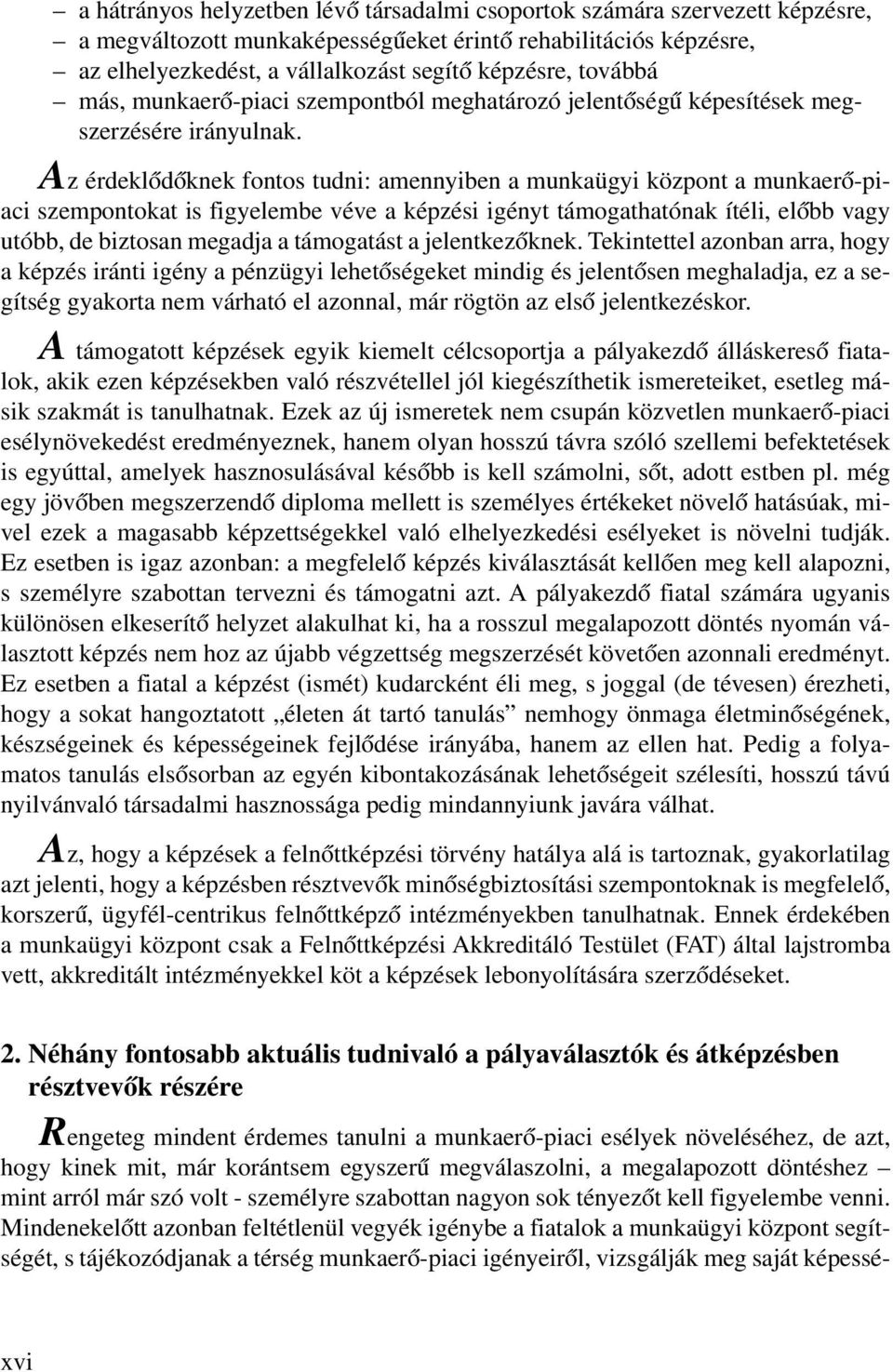 Az érdeklődőknek fontos tudni: amennyiben a munkaügyi központ a munkaerőpiaci szempontokat is figyelembe véve a képzési igényt támogathatónak ítéli, előbb vagy utóbb, de biztosan megadja a támogatást