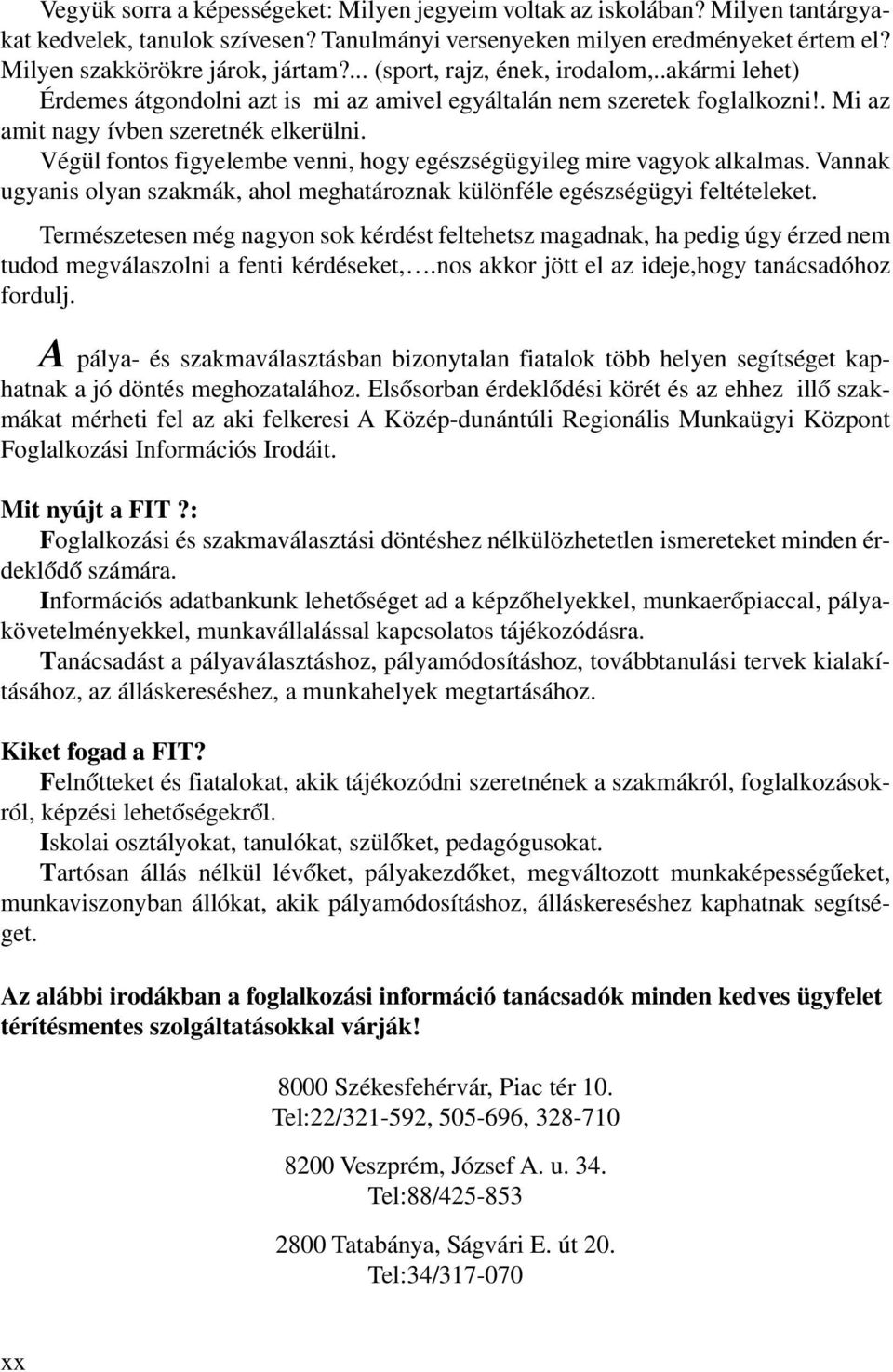 Végül fontos figyelembe venni, hogy egészségügyileg mire vagyok alkalmas. Vannak ugyanis olyan szakmák, ahol meghatároznak különféle egészségügyi feltételeket.