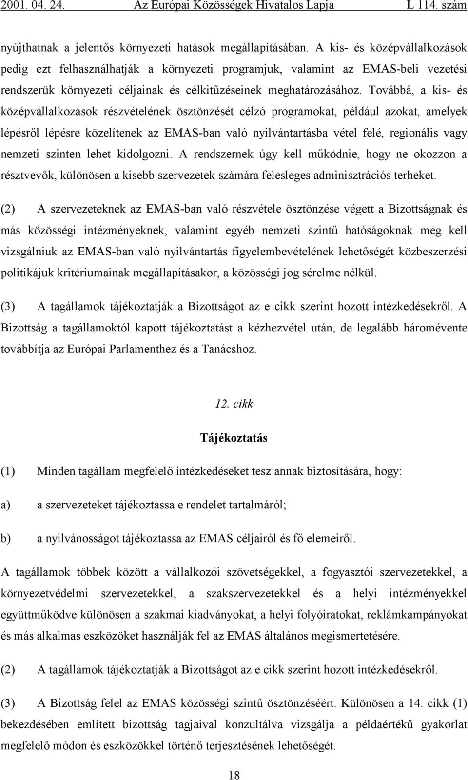 Továbbá, a kis- és középvállalkozások részvételének ösztönzését célzó programokat, például azokat, amelyek lépésről lépésre közelítenek az EMAS-ban való nyilvántartásba vétel felé, regionális vagy