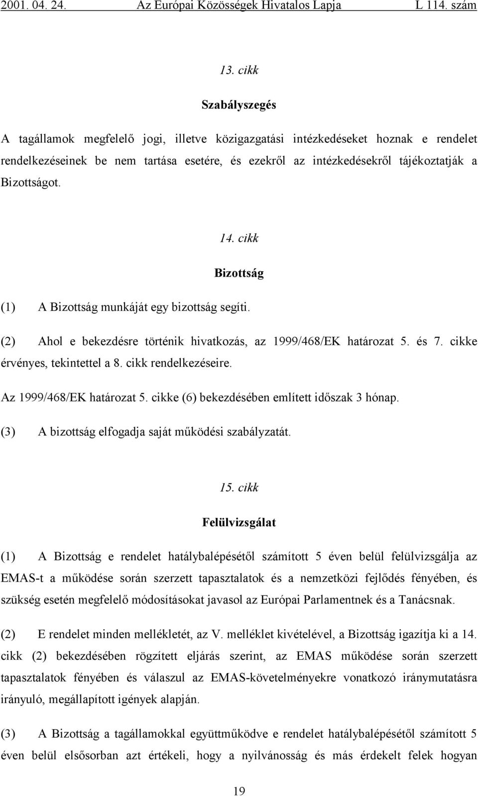 cikk rendelkezéseire. Az 1999/468/EK határozat 5. cikke (6) bekezdésében említett időszak 3 hónap. (3) A bizottság elfogadja saját működési szabályzatát. 15.