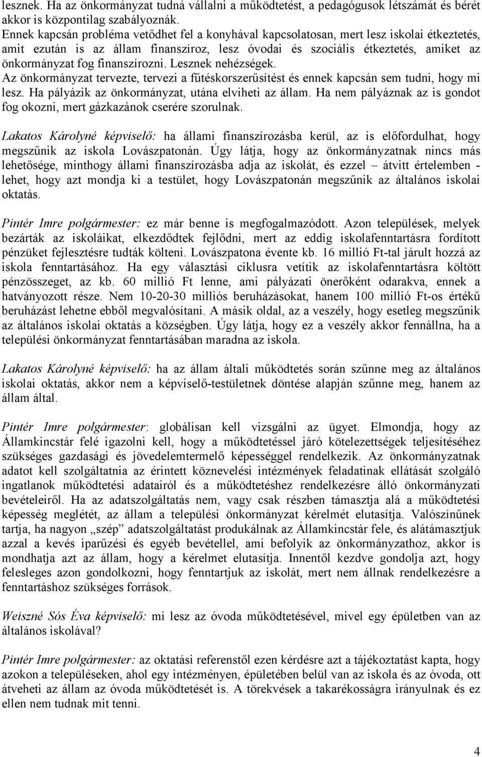 finanszírozni. Lesznek nehézségek. Az önkormányzat tervezte, tervezi a fűtéskorszerűsítést és ennek kapcsán sem tudni, hogy mi lesz. Ha pályázik az önkormányzat, utána elviheti az állam.