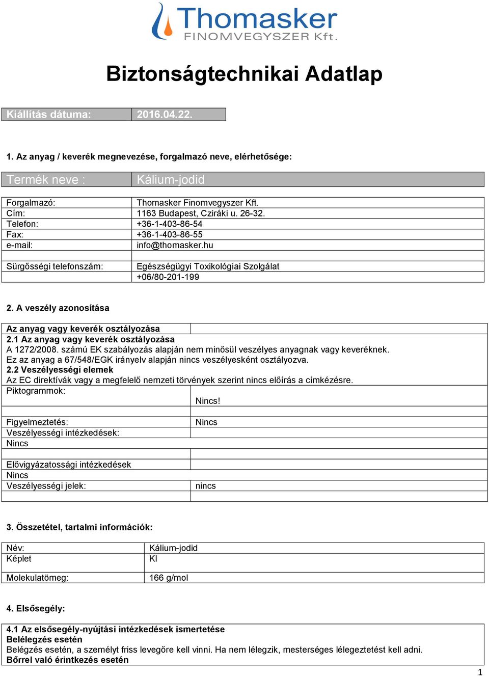 A veszély azonosítása Az anyag vagy keverék osztályozása 2.1 Az anyag vagy keverék osztályozása A 1272/2008. számú EK szabályozás alapján nem minősül veszélyes anyagnak vagy keveréknek.