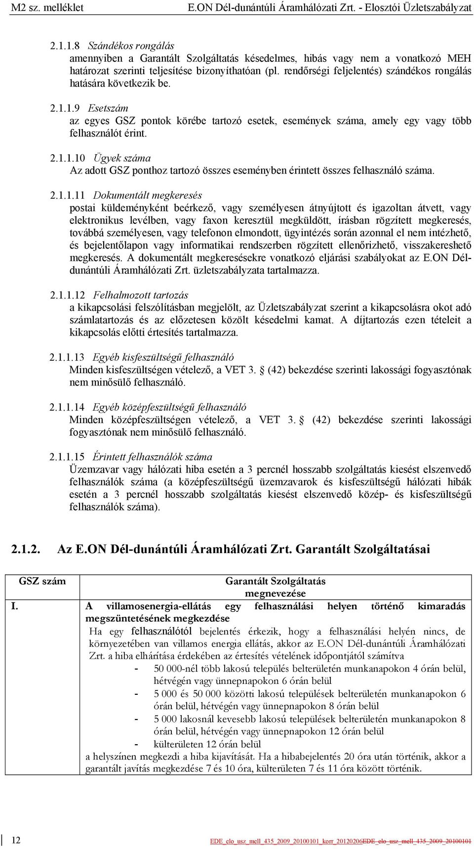 rendőrségi feljelentés) szándékos rongálás hatására következik be. 2.1.1.9 Esetszám az egyes GSZ pontok körébe tartozó esetek, események száma, amely egy vagy több felhasználót érint. 2.1.1.10 Ügyek száma Az adott GSZ ponthoz tartozó összes eseményben érintett összes felhasználó száma.