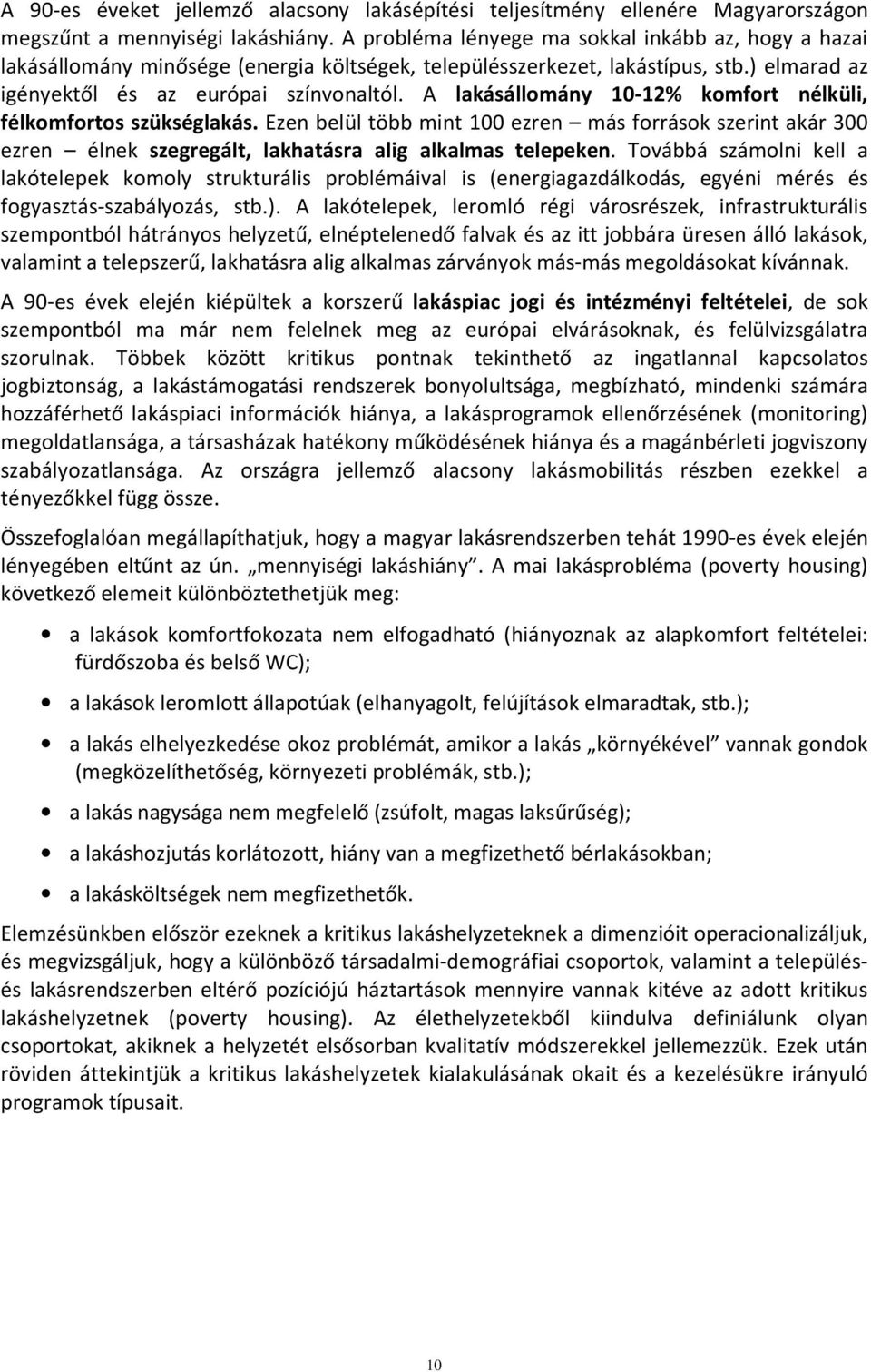 A lakásállomány 10-12% komfort nélküli, félkomfortos szükséglakás. Ezen belül több mint 100 ezren más források szerint akár 300 ezren élnek szegregált, lakhatásra alig alkalmas telepeken.