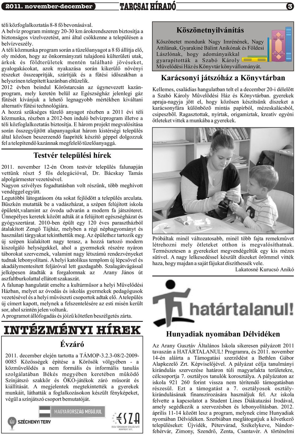 A téli közmunka program során a tüzelõanyagot a 8 fõ állítja elõ, oly módon, hogy az önkormányzati tulajdonú külterületi utak, árkok és földterületek mentén található jövéseket, gyalogakácokat, azok