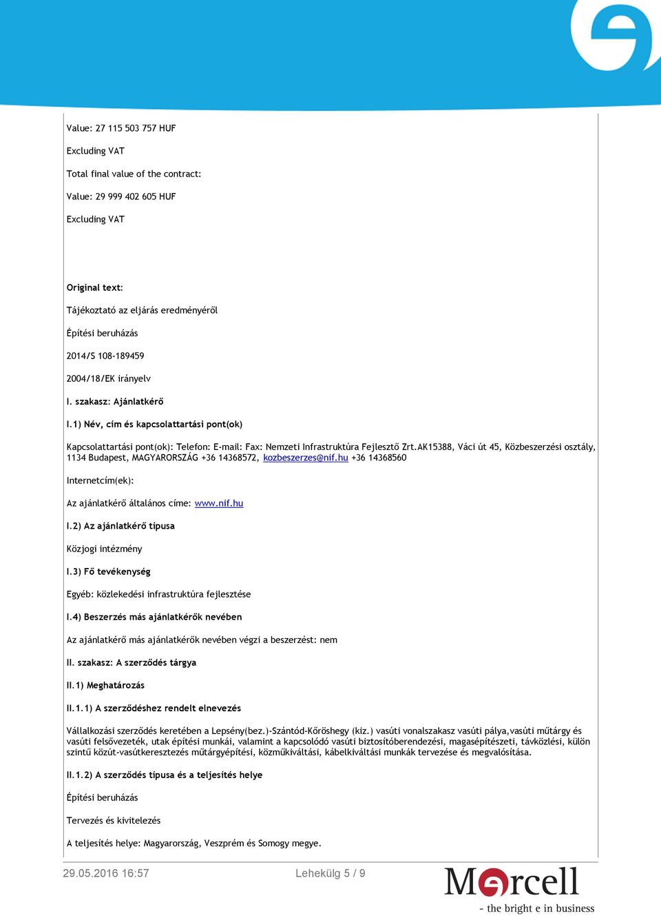 AK15388, Váci út 45, Közbeszerzési osztály, 1134 Budapest, MAGYARORSZÁG +36 14368572, kozbeszerzes@nif.hu +36 14368560 Internetcím(ek): Az ajánlatkérő általános címe: www.nif.hu I.