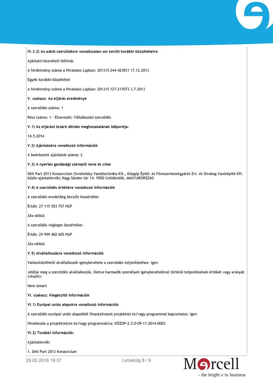 szakasz: Az eljárás eredménye A szerződés száma: 1 Rész száma: 1 - Elnevezés: Vállalkozási szerződés V.1) Az eljárást lezáró döntés meghozatalának időpontja: 14.5.2014 V.