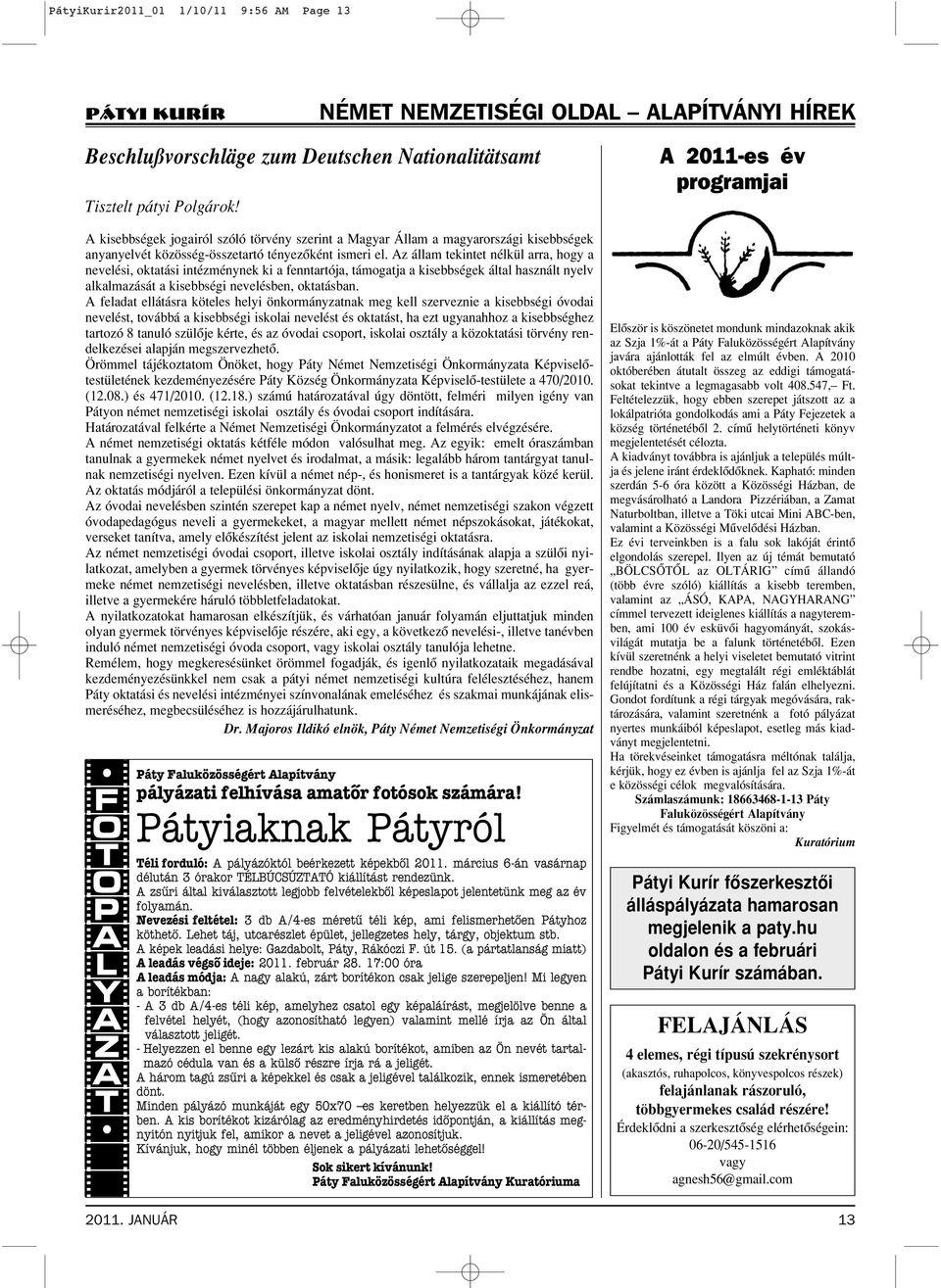 Az állam tekintet nélkül arra, hogy a nevelési, oktatási intézménynek ki a fenntartója, támogatja a kisebbségek által használt nyelv alkalmazását a kisebbségi nevelésben, oktatásban.
