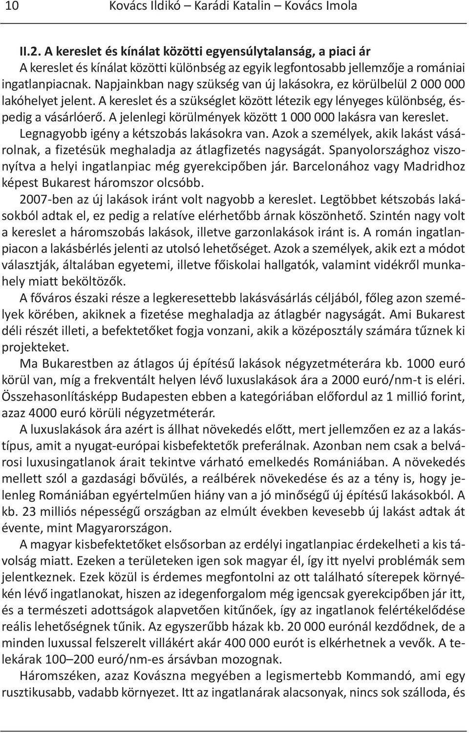 Napjainkban nagy szükség van új lakásokra, ez körülbelül 2 000 000 lakóhelyet jelent. A kereslet és a szükséglet között létezik egy lényeges különbség, éspedig a vásárlóerő.