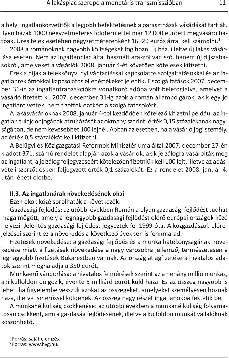 4 2008 a románoknak nagyobb költségeket fog hozni új ház, illetve új lakás vásárlása esetén. Nem az ingatlanpiac által használt árakról van szó, hanem új díjszabásokról, amelyeket a vásárlók 2008.