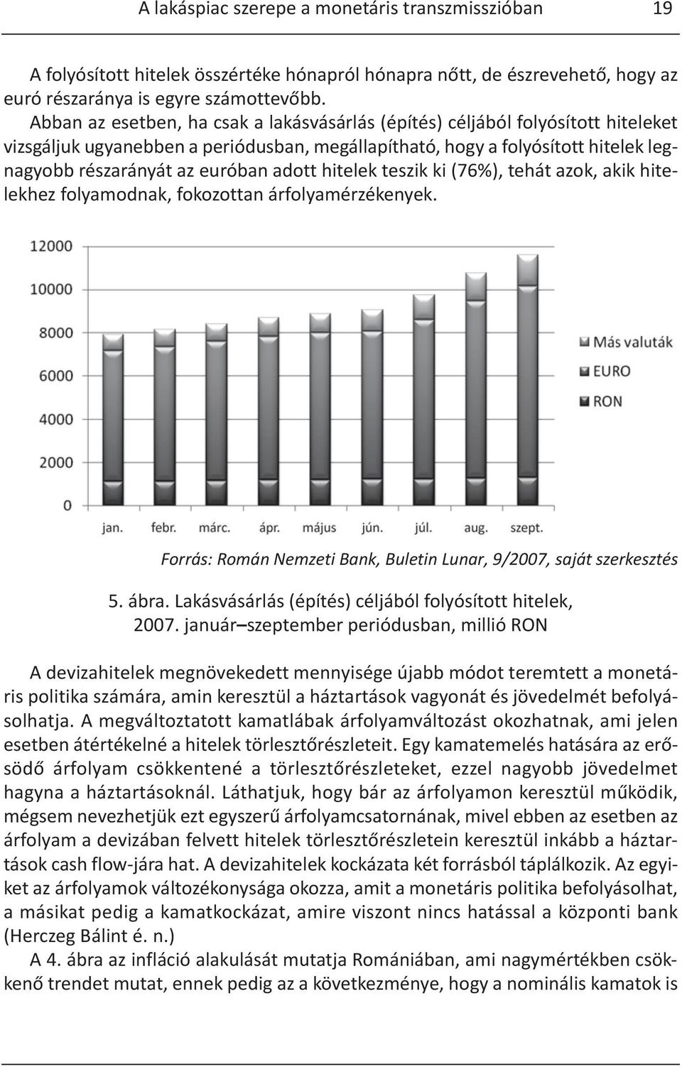 adott hitelek teszik ki (76%), tehát azok, akik hitelekhez folyamodnak, fokozottan árfolyamérzékenyek. Forrás: Román Nemzeti Bank, Buletin Lunar, 9/2007, saját szerkesztés 5. ábra.