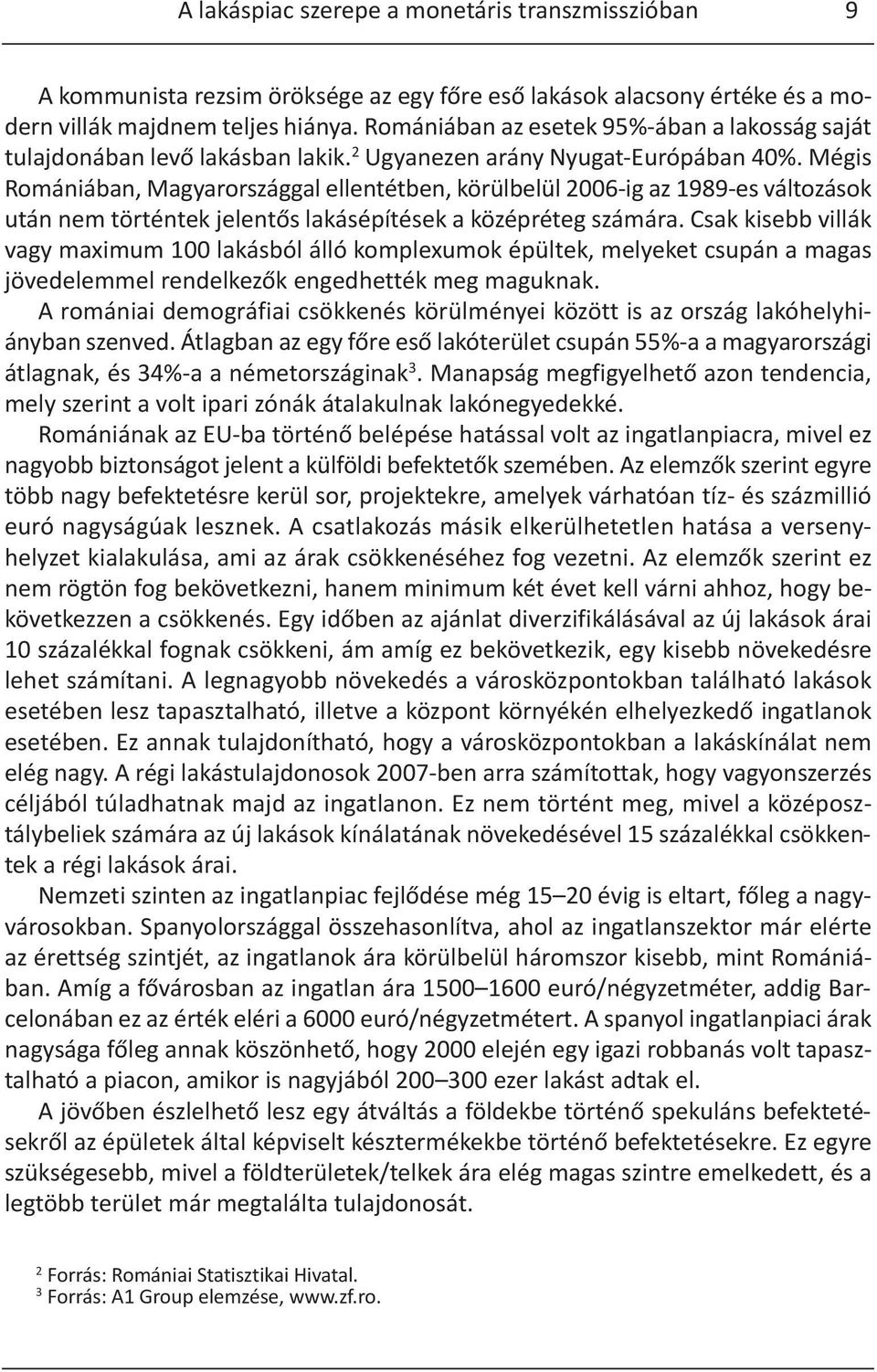 Mégis Romániában, Magyarországgal ellentétben, körülbelül 2006-ig az 1989-es változások után nem történtek jelentős lakásépítések a középréteg számára.