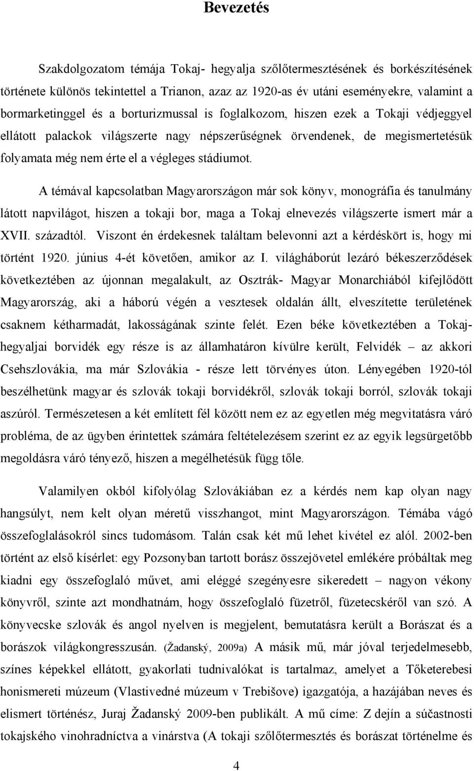 A témával kapcsolatban Magyarországon már sok könyv, monográfia és tanulmány látott napvilágot, hiszen a tokaji bor, maga a Tokaj elnevezés világszerte ismert már a XVII. századtól.