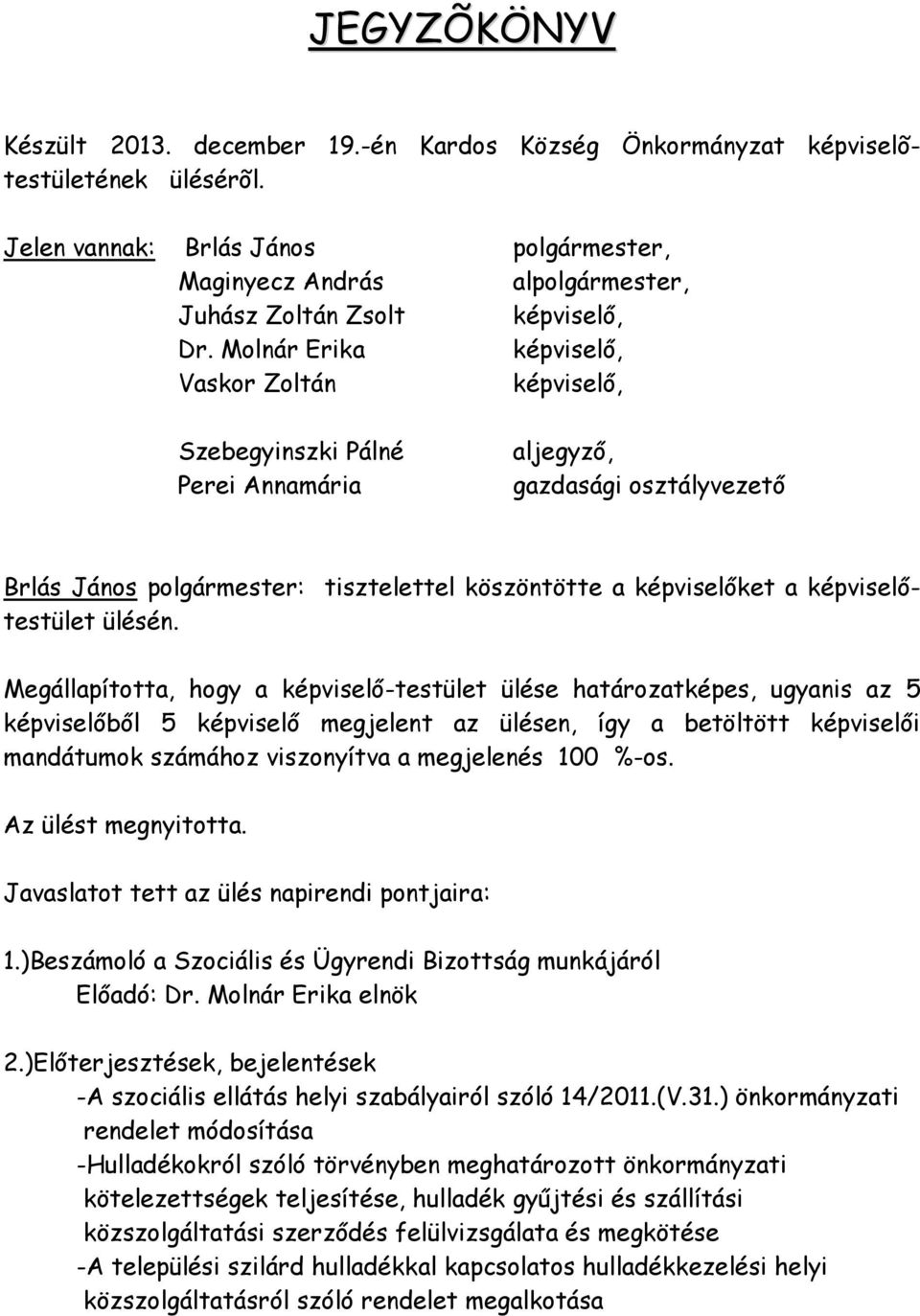 Megállapította, hogy a képviselő-testület ülése határozatképes, ugyanis az 5 képviselőből 5 képviselő megjelent az ülésen, így a betöltött képviselői mandátumok számához viszonyítva a megjelenés 100