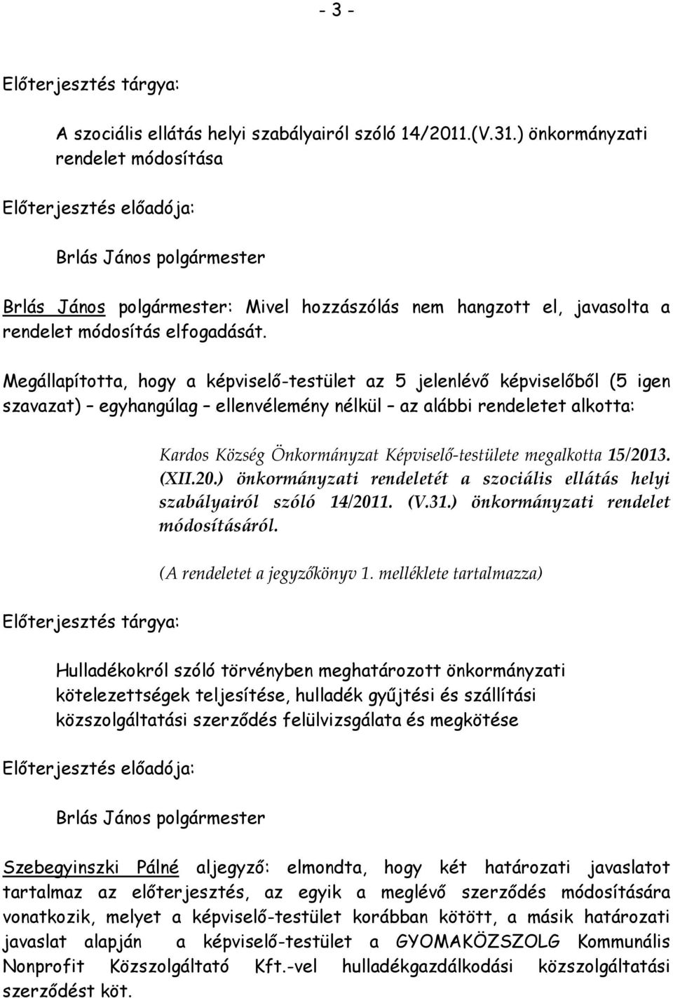 3. (XII.20.) önkormányzati rendeletét a szociális ellátás helyi szabályairól szóló 14/2011. (V.31.) önkormányzati rendelet módosításáról. (A rendeletet a jegyzőkönyv 1.