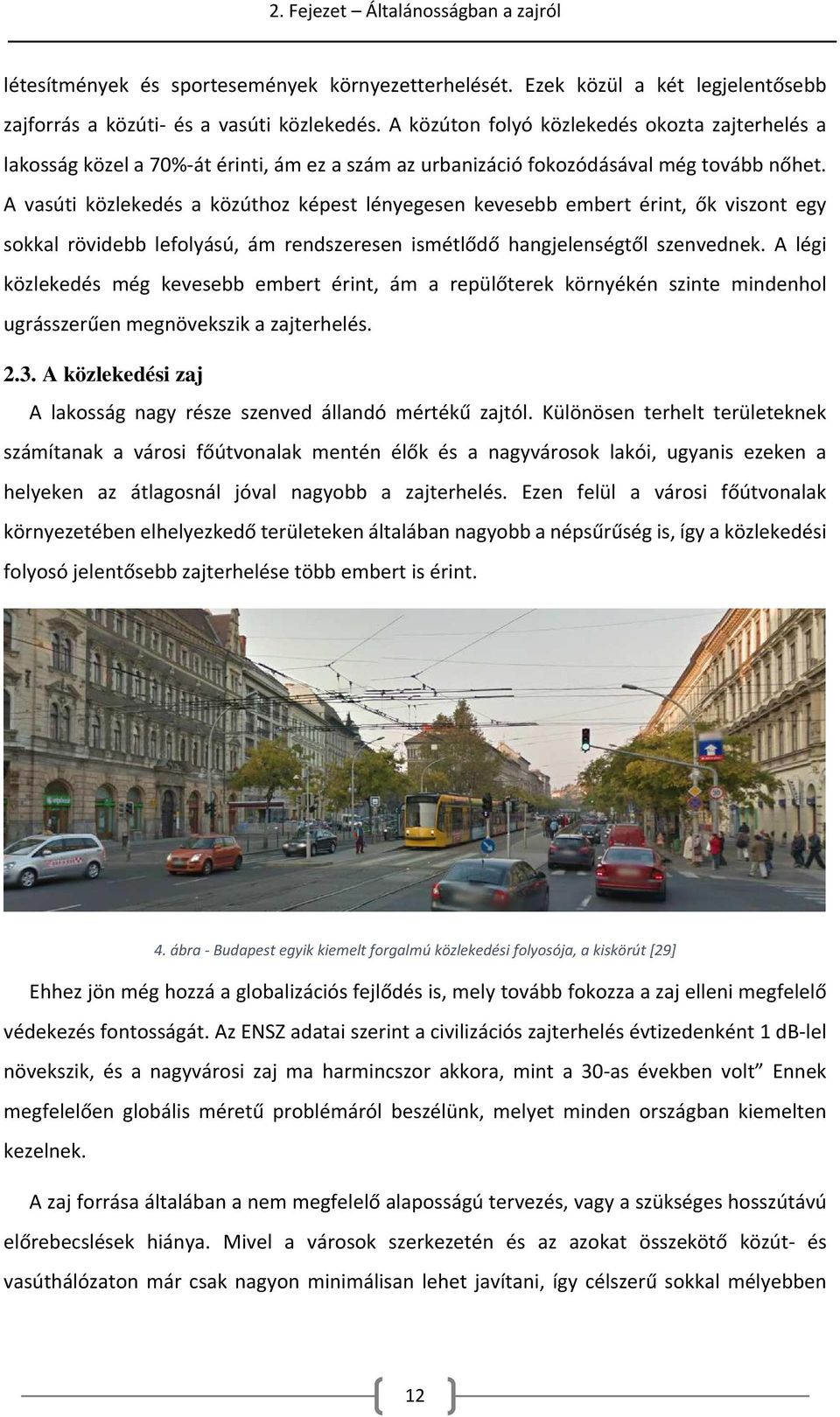 A vasúti közlekedés a közúthoz képest lényegesen kevesebb embert érint, ők viszont egy sokkal rövidebb lefolyású, ám rendszeresen ismétlődő hangjelenségtől szenvednek.