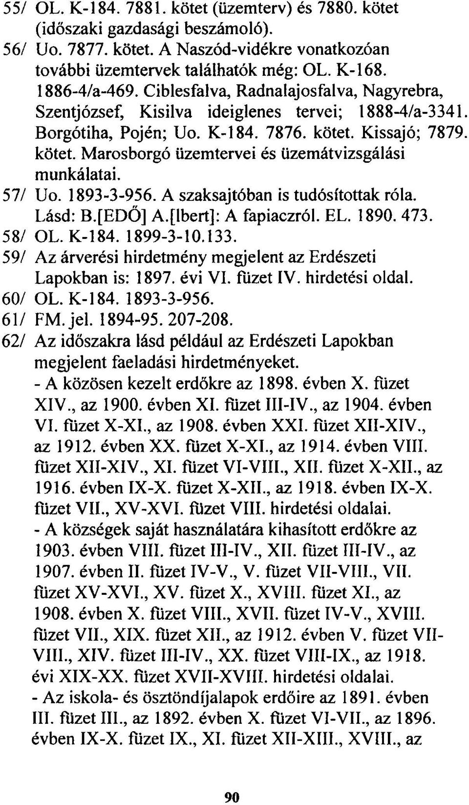 57/ Uo. 1893-3-956. A szaksajtóban is tudósítottak róla. Lásd: B.fEDŐ] A.[lbert]: A fapiaczról. EL. 1890. 473. 58/ OL. K-184. 1899-3-10.133.