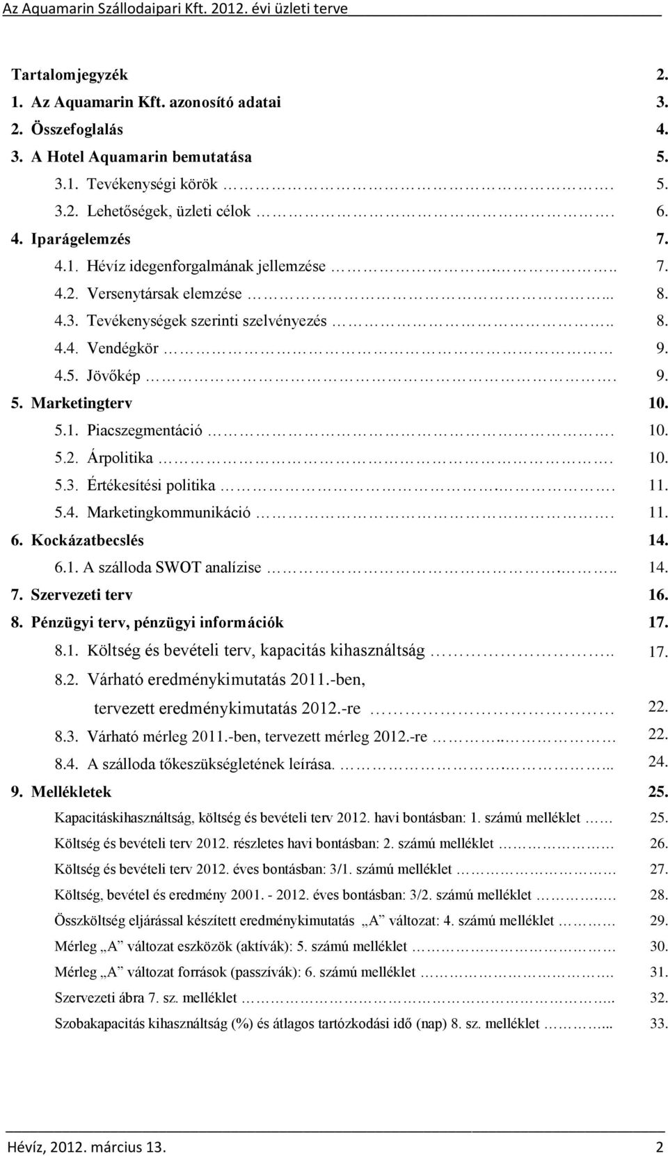 . 11. 5.4. Marketingkommunikáció. 11. 6. Kockázatbecslés 14. 6.1. A szálloda SWOT analízise... 14. 7. Szervezeti terv 16. 8. Pénzügyi terv, pénzügyi információk 17. 8.1. Költség és bevételi terv, kapacitás kihasználtság.