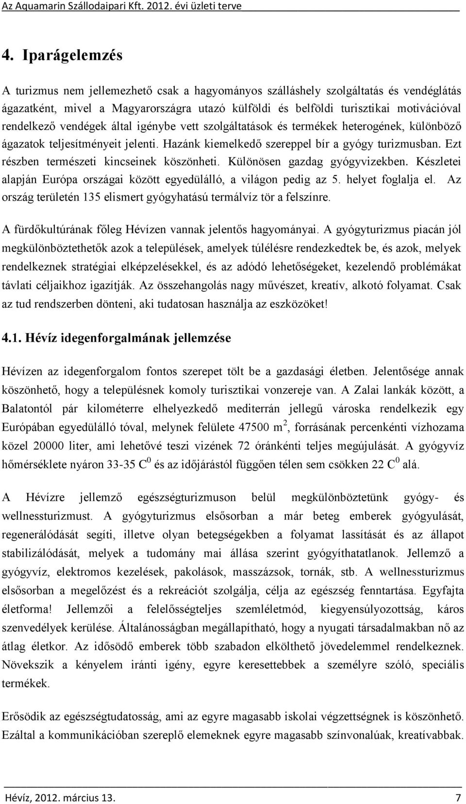 Ezt részben természeti kincseinek köszönheti. Különösen gazdag gyógyvizekben. Készletei alapján Európa országai között egyedülálló, a világon pedig az 5. helyet foglalja el.