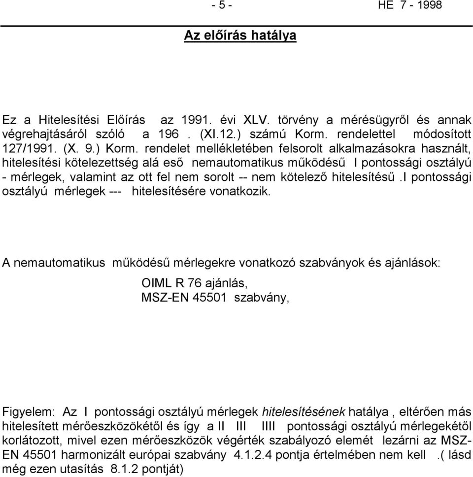 rendelet mellékletében felsorolt alkalmazásokra használt, hitelesítési kötelezettség alá eső nemautomatikus működésű I pontossági osztályú - mérlegek, valamint az ott fel nem sorolt -- nem kötelező