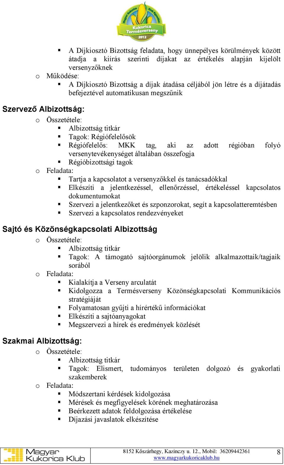 versenytevékenységet általában összefogja Régióbizottsági tagok o Feladata: Tartja a kapcsolatot a versenyzőkkel és tanácsadókkal Elkészíti a jelentkezéssel, ellenőrzéssel, értékeléssel kapcsolatos