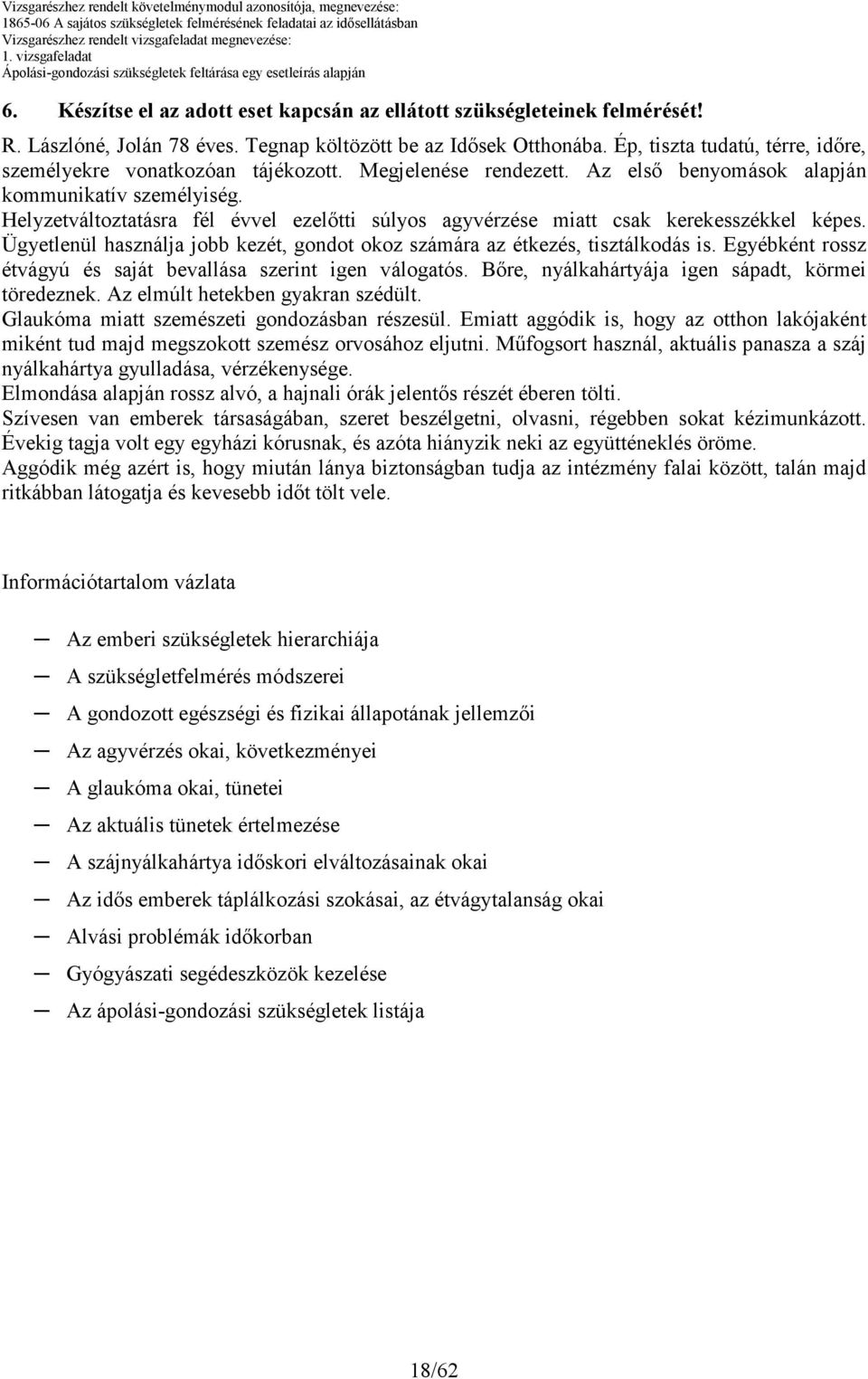 Helyzetváltoztatásra fél évvel ezelıtti súlyos agyvérzése miatt csak kerekesszékkel képes. Ügyetlenül használja jobb kezét, gondot okoz számára az étkezés, tisztálkodás is.