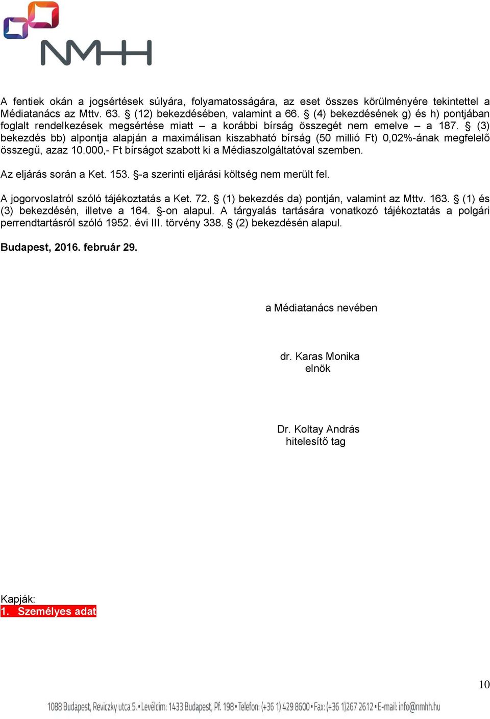 (3) bekezdés bb) alpontja alapján a maximálisan kiszabható bírság (50 millió Ft) 0,02%-ának megfelelő összegű, azaz 10.000,- Ft bírságot szabott ki a Médiaszolgáltatóval szemben.