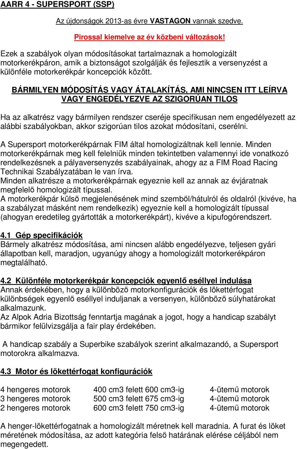 BÁRMILYEN MÓDOSÍTÁS VAGY ÁTALAKÍTÁS, AMI NINCSEN ITT LEÍRVA VAGY ENGEDÉLYEZVE AZ SZIGORÚAN TILOS Ha az alkatrész vagy bármilyen rendszer cseréje specifikusan nem engedélyezett az alábbi szabályokban,