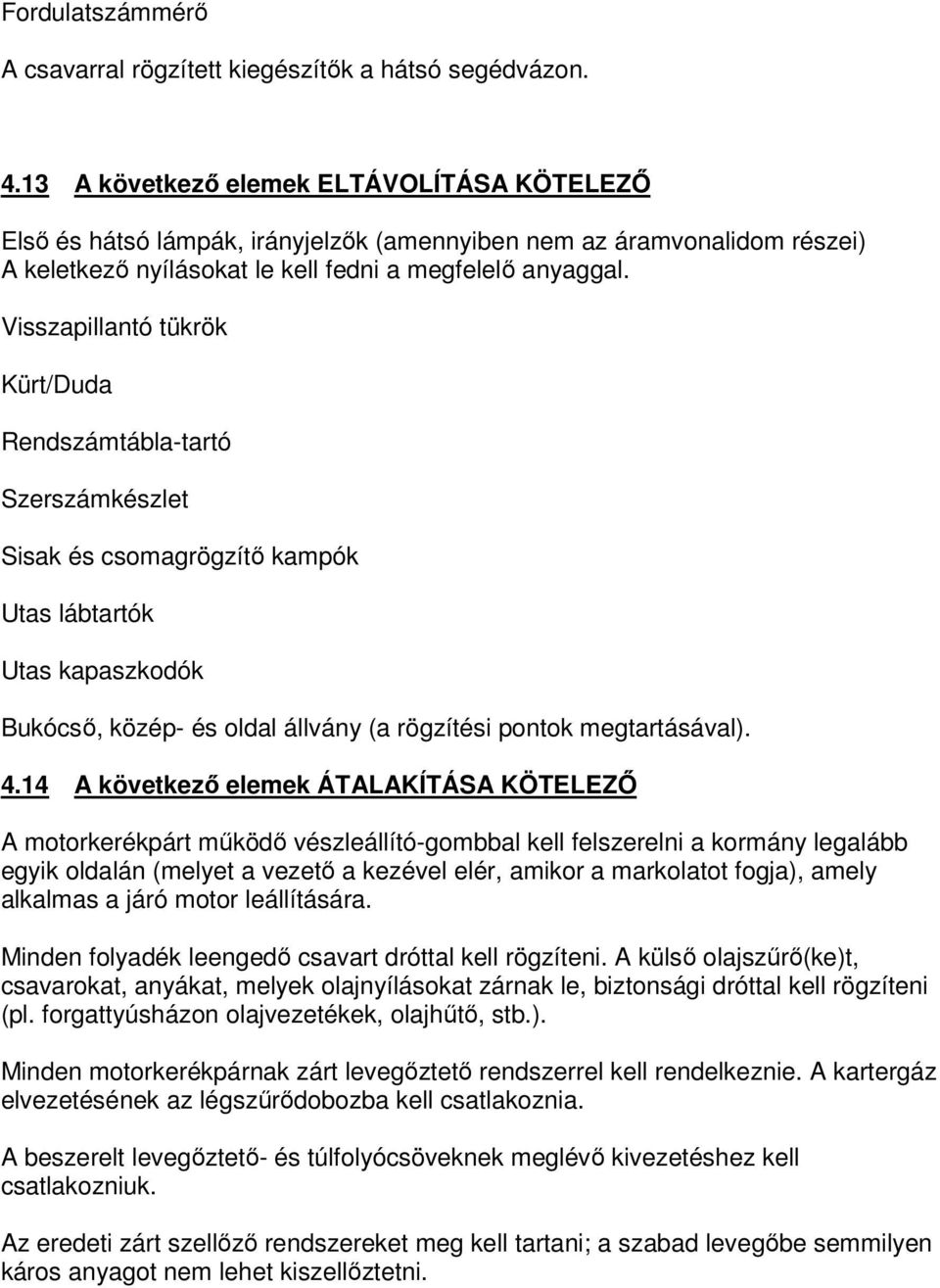 Visszapillantó tükrök Kürt/Duda Rendszámtábla-tartó Szerszámkészlet Sisak és csomagrögzítő kampók Utas lábtartók Utas kapaszkodók Bukócső, közép- és oldal állvány (a rögzítési pontok megtartásával).