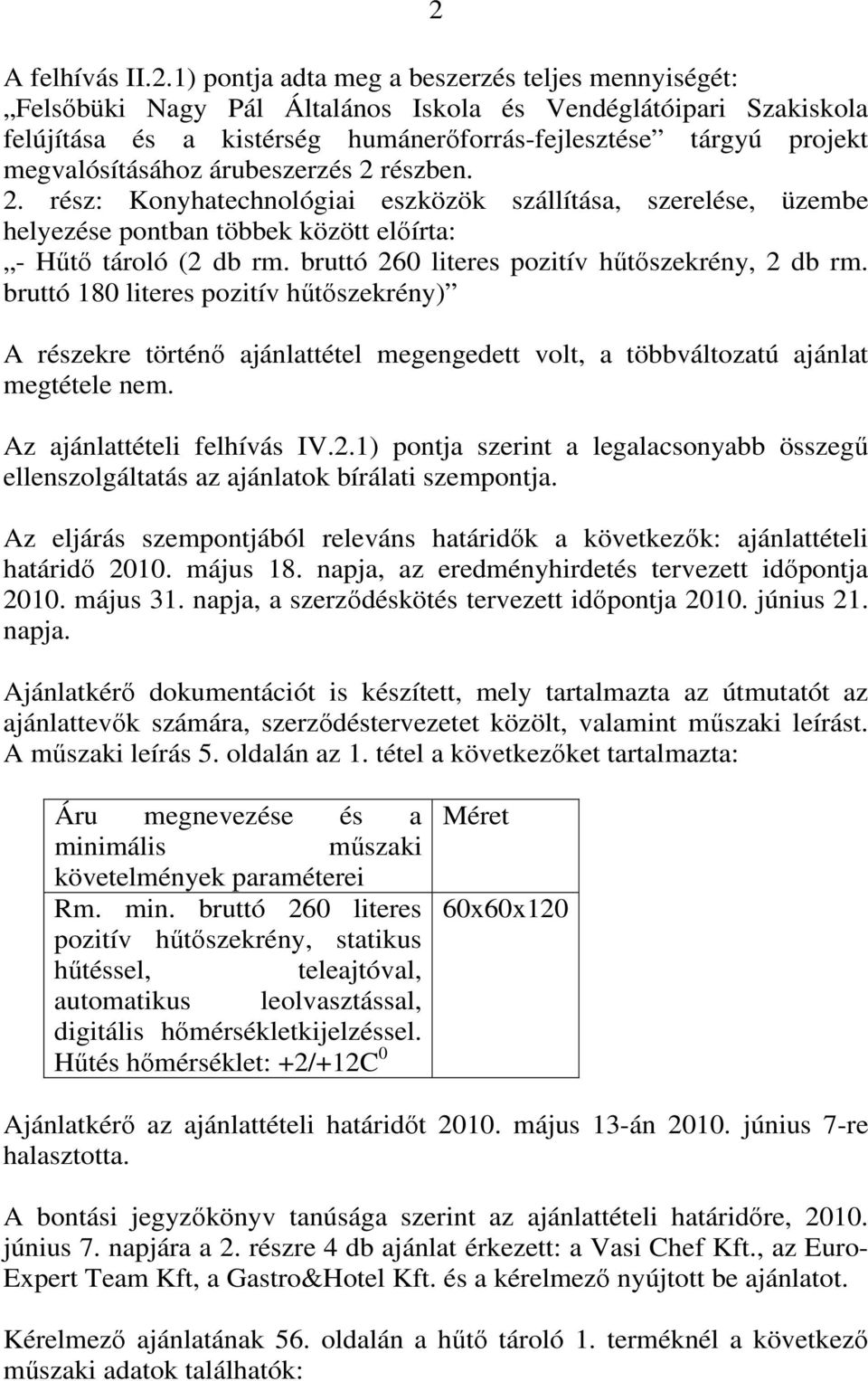 bruttó 260 literes pozitív hűtőszekrény, 2 db rm. bruttó 180 literes pozitív hűtőszekrény) A részekre történő ajánlattétel megengedett volt, a többváltozatú ajánlat megtétele nem.