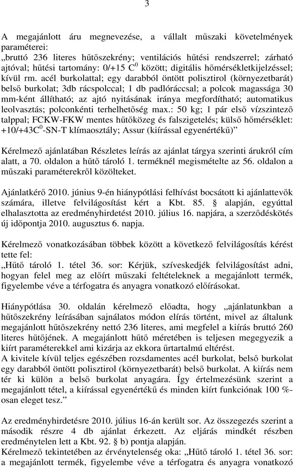 acél burkolattal; egy darabból öntött polisztirol (környezetbarát) belső burkolat; 3db rácspolccal; 1 db padlóráccsal; a polcok magassága 30 mm-ként állítható; az ajtó nyitásának iránya