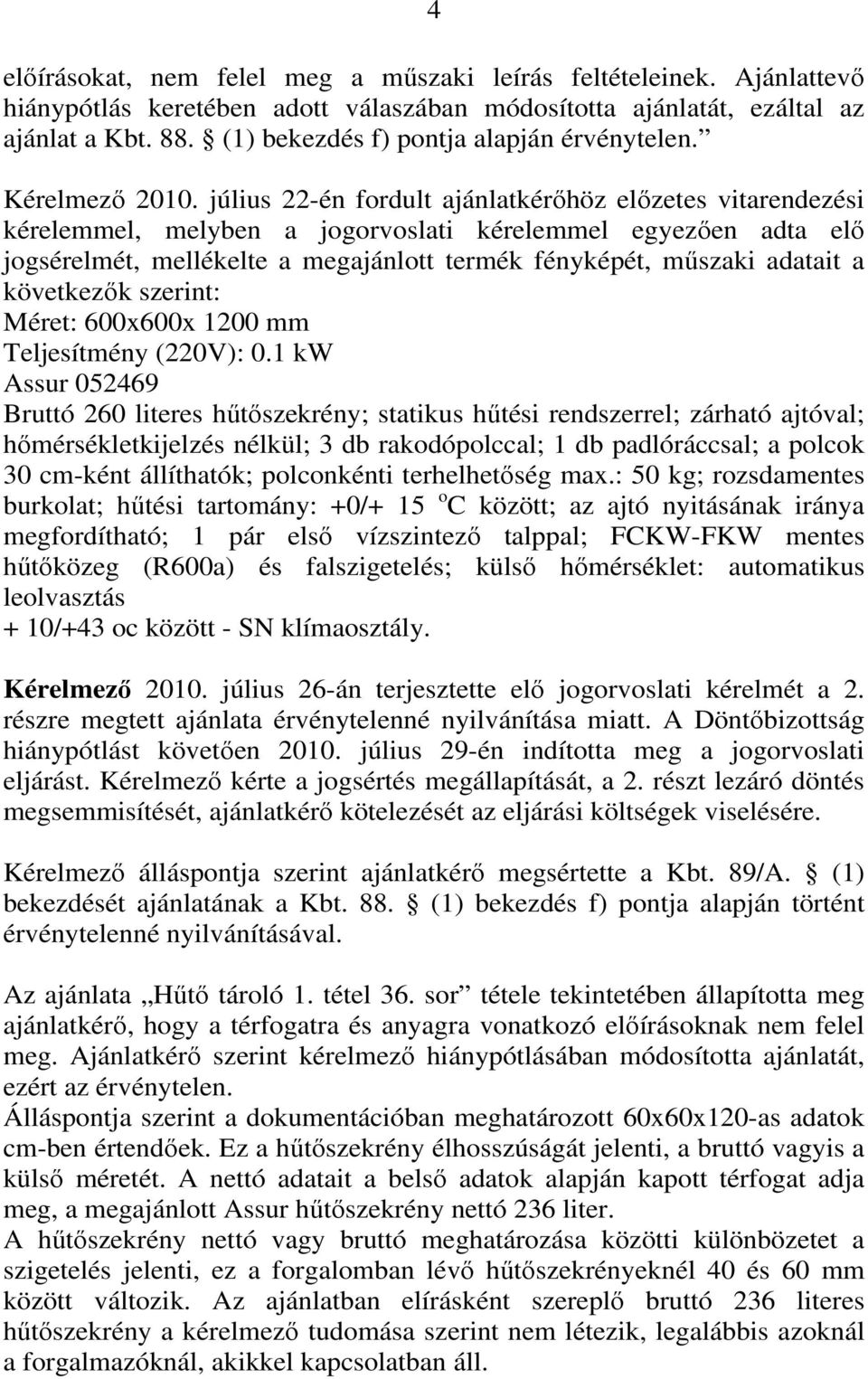 július 22-én fordult ajánlatkérőhöz előzetes vitarendezési kérelemmel, melyben a jogorvoslati kérelemmel egyezően adta elő jogsérelmét, mellékelte a megajánlott termék fényképét, műszaki adatait a