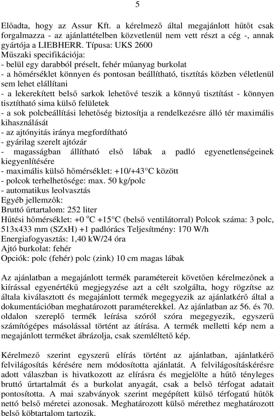 lekerekített belső sarkok lehetővé teszik a könnyű tisztítást - könnyen tisztítható sima külső felületek - a sok polcbeállítási lehetőség biztosítja a rendelkezésre álló tér maximális kihasználását -