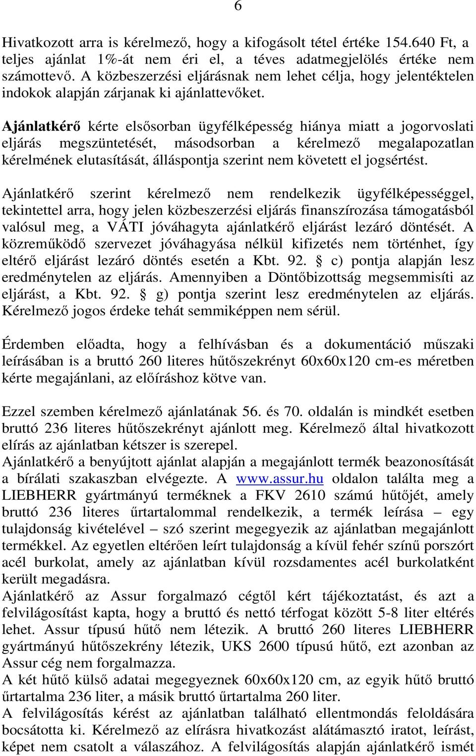 Ajánlatkérő kérte elsősorban ügyfélképesség hiánya miatt a jogorvoslati eljárás megszüntetését, másodsorban a kérelmező megalapozatlan kérelmének elutasítását, álláspontja szerint nem követett el