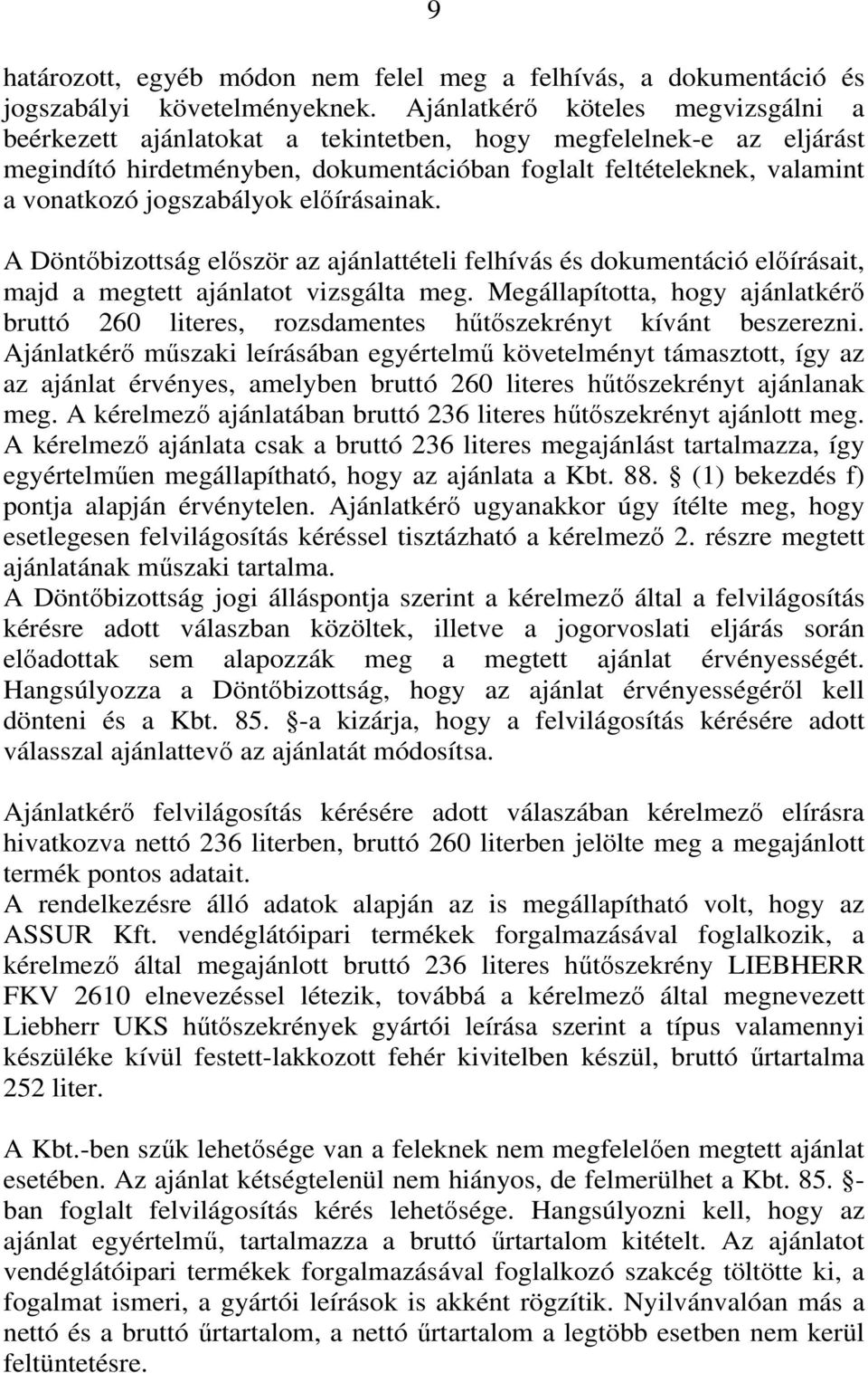 jogszabályok előírásainak. A Döntőbizottság először az ajánlattételi felhívás és dokumentáció előírásait, majd a megtett ajánlatot vizsgálta meg.